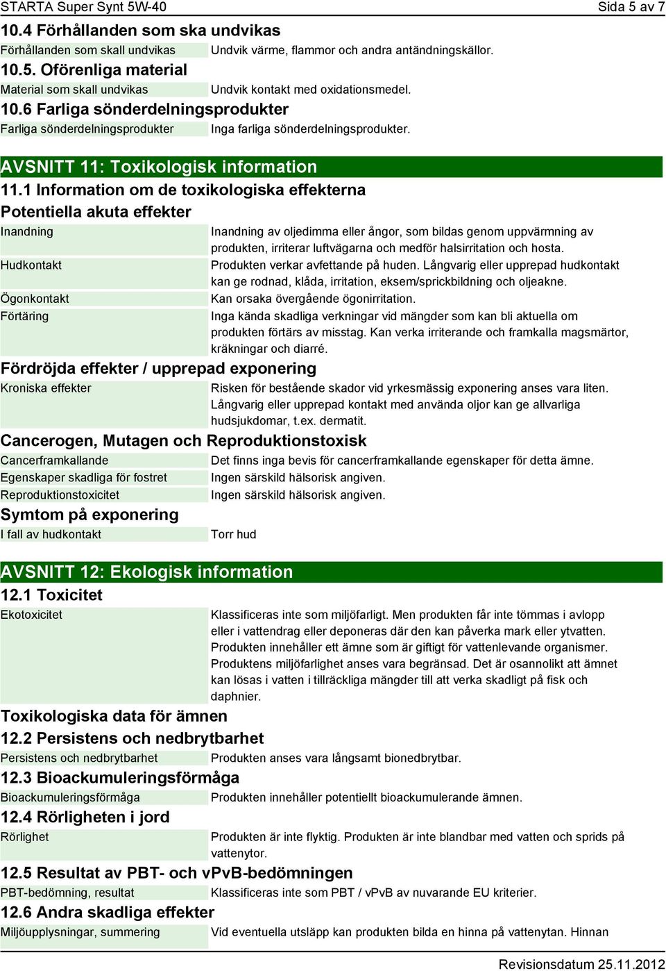 1 Information om de toxikologiska effekterna Potentiella akuta effekter Inandning Hudkontakt Ögonkontakt Förtäring Fördröjda effekter / upprepad exponering Kroniska effekter Inandning av oljedimma