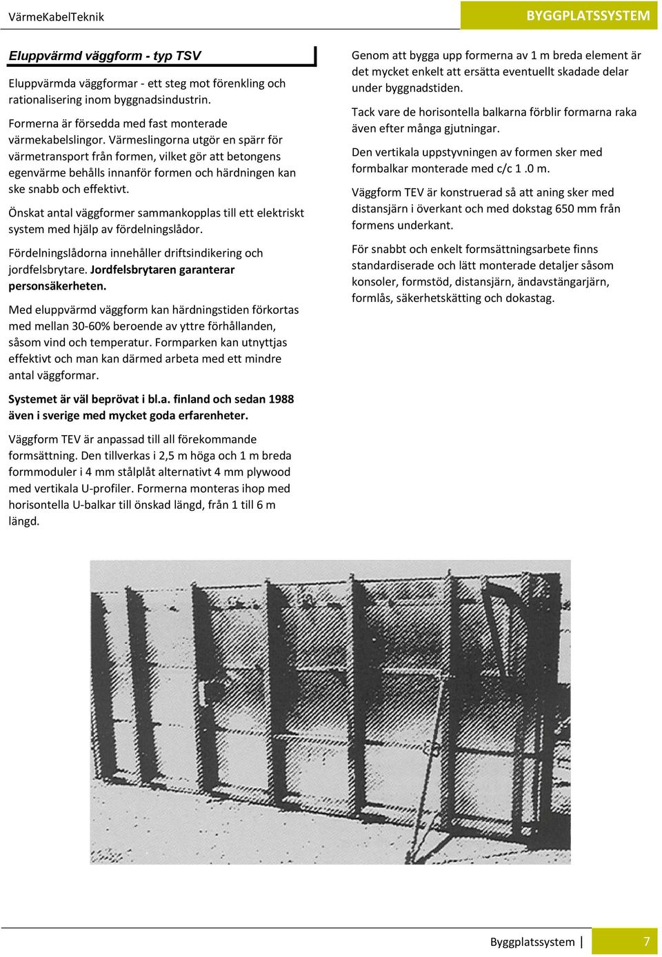 Värmeslingorna utgör en spärr för värmetransport från formen, vilket gör att betongens egenvärme behålls innanför formen och härdningen kan ske snabb och effektivt.