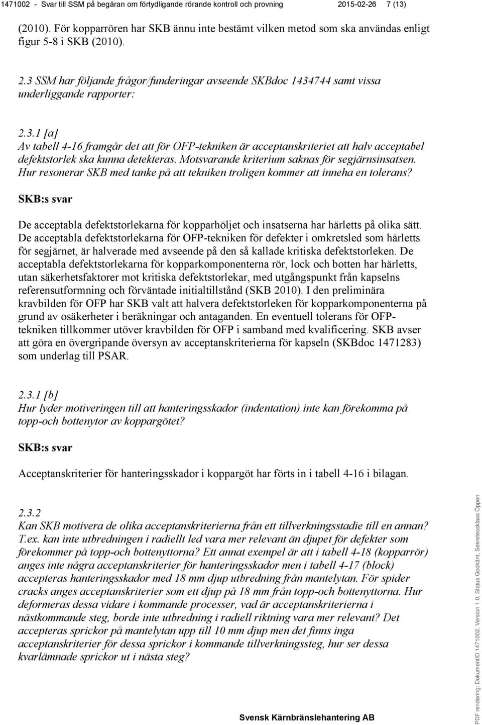 3 SSM har följande frågor/funderingar avseende SKBdoc 1434744 samt vissa underliggande rapporter: 2.3.1 [a] Av tabell 4-16 framgår det att för OFP-tekniken är acceptanskriteriet att halv acceptabel defektstorlek ska kunna detekteras.