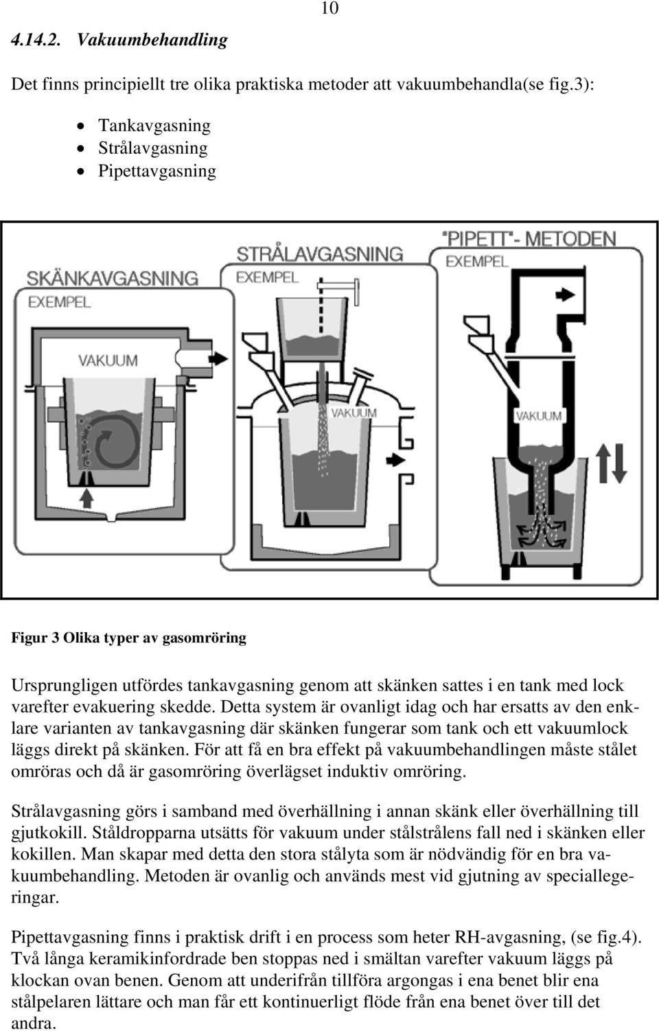 Detta system är ovanligt idag och har ersatts av den enklare varianten av tankavgasning där skänken fungerar som tank och ett vakuumlock läggs direkt på skänken.