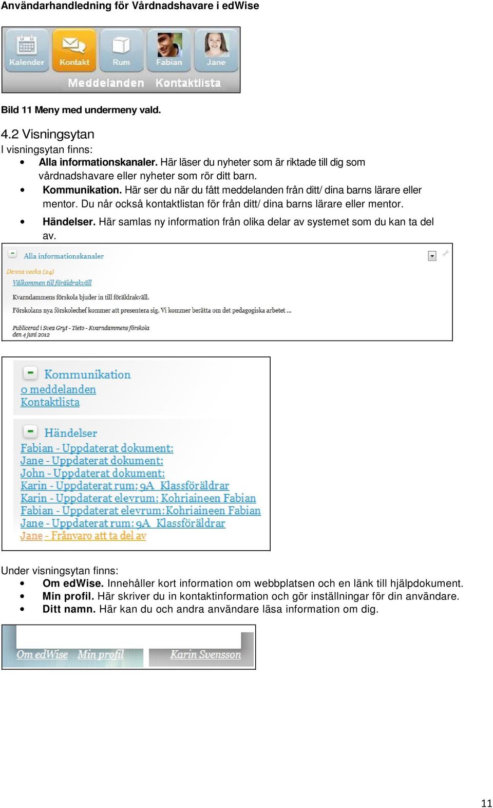 Här ser du när du fått meddelanden från ditt/ dina barns lärare eller mentor. Du når också kontaktlistan för från ditt/ dina barns lärare eller mentor. Händelser.