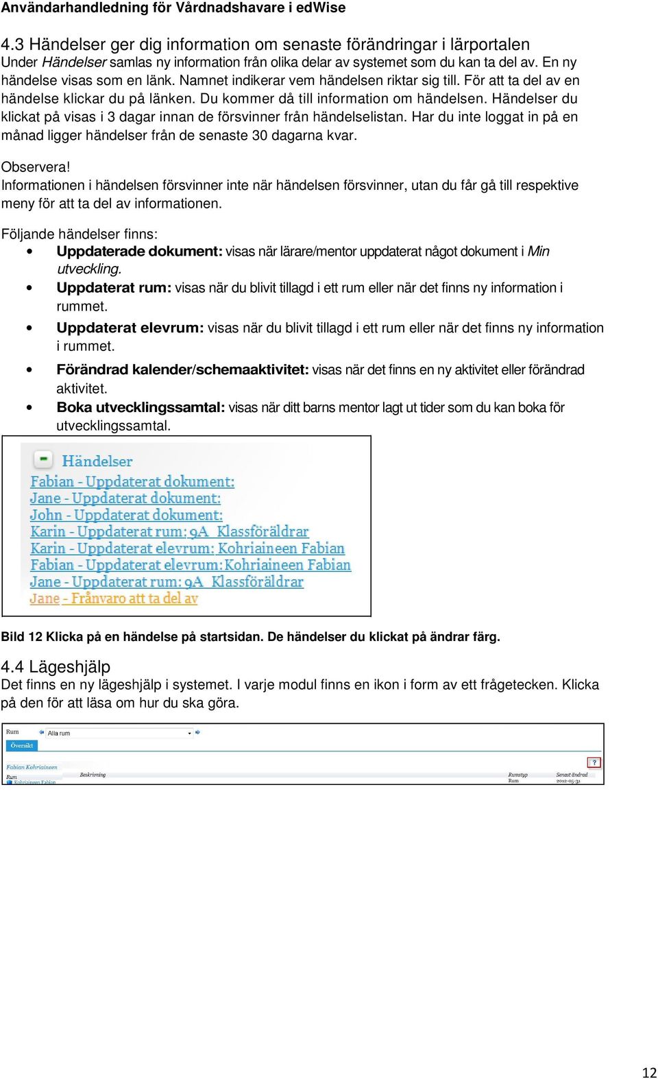 Händelser du klickat på visas i 3 dagar innan de försvinner från händelselistan. Har du inte loggat in på en månad ligger händelser från de senaste 30 dagarna kvar. Observera!