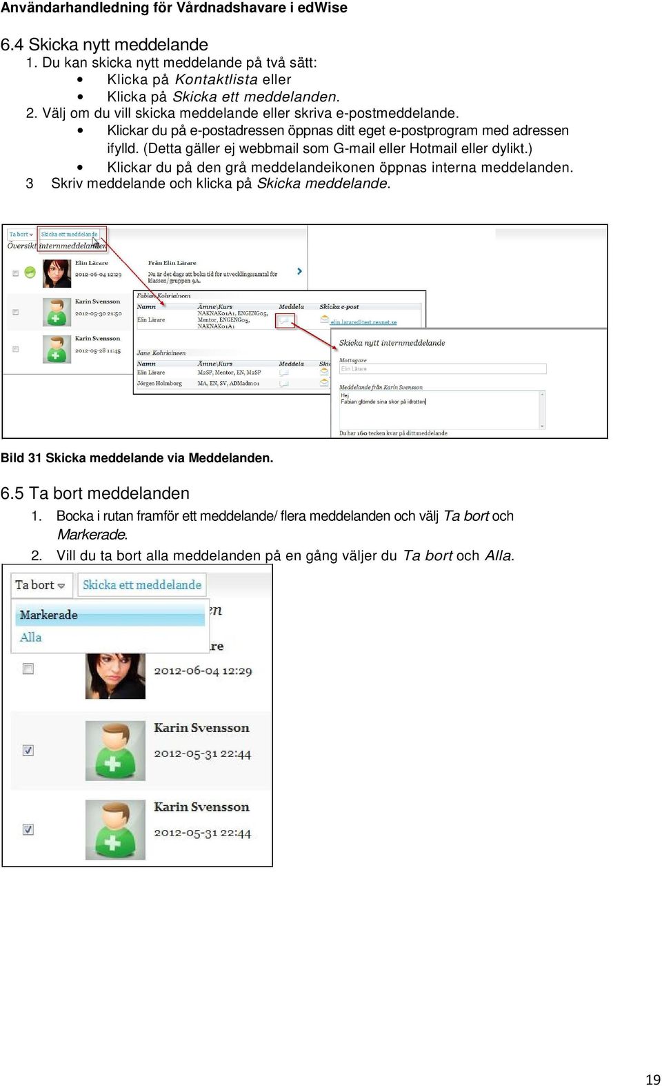(Detta gäller ej webbmail som G-mail eller Hotmail eller dylikt.) Klickar du på den grå meddelandeikonen öppnas interna meddelanden.
