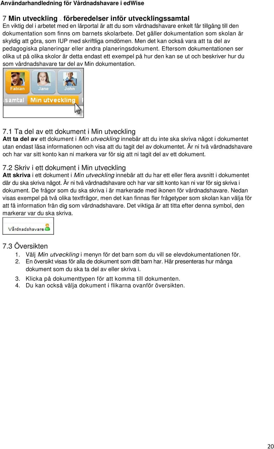 Eftersom dokumentationen ser olika ut på olika skolor är detta endast ett exempel på hur den kan se ut och beskriver hur du som vårdnadshavare tar del av Min dokumentation. 7.