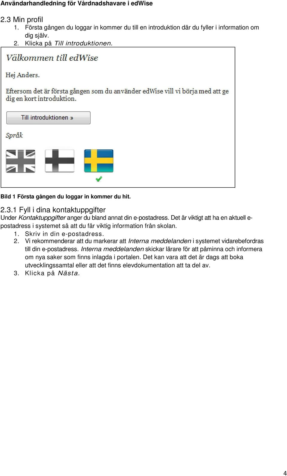 Det är viktigt att ha en aktuell e- postadress i systemet så att du får viktig information från skolan. 1. Skriv in din e-postadress. 2.