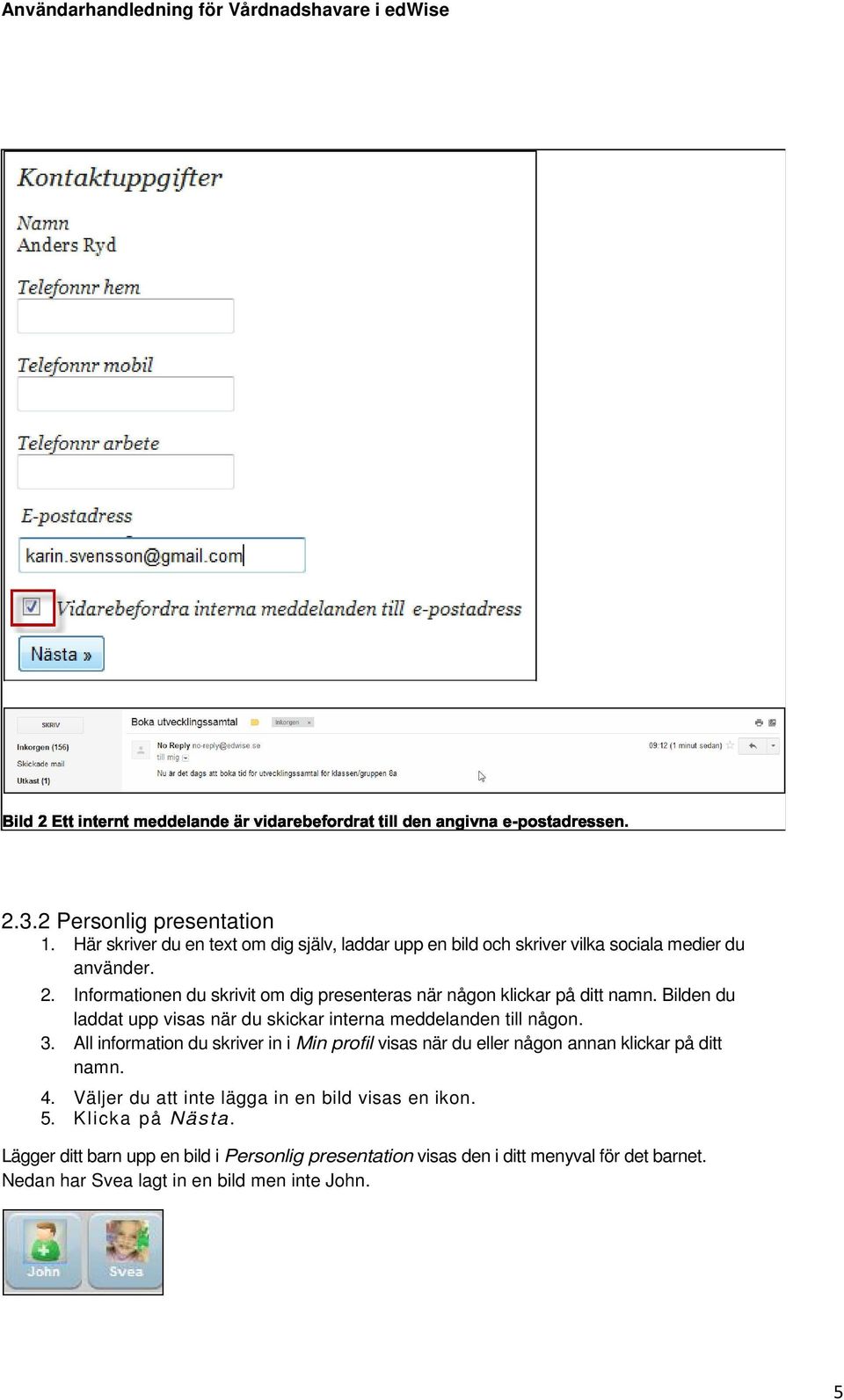 3. All information du skriver in i Min profil visas när du eller någon annan klickar på ditt namn. 4.