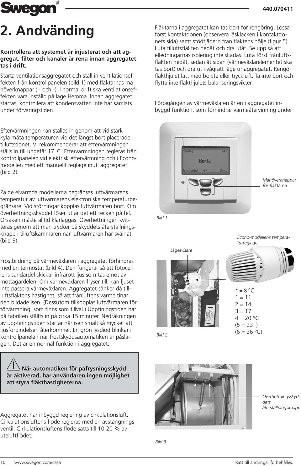 I normal drift ska ventilationseffekten vara inställd på läge Hemma. Innan aggregatet startas, kontrollera att kondensvatten inte har samlats under förvaringstiden.