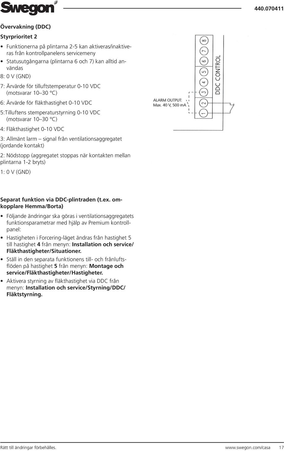 larm signal från ventilationsaggregatet (jordande kontakt) 2: Nödstopp (aggregatet stoppas när kontakten mellan plintarna 1-2 bryts) 1: 0 V (GND) Separat funktion via DDC-plintraden (t.ex.