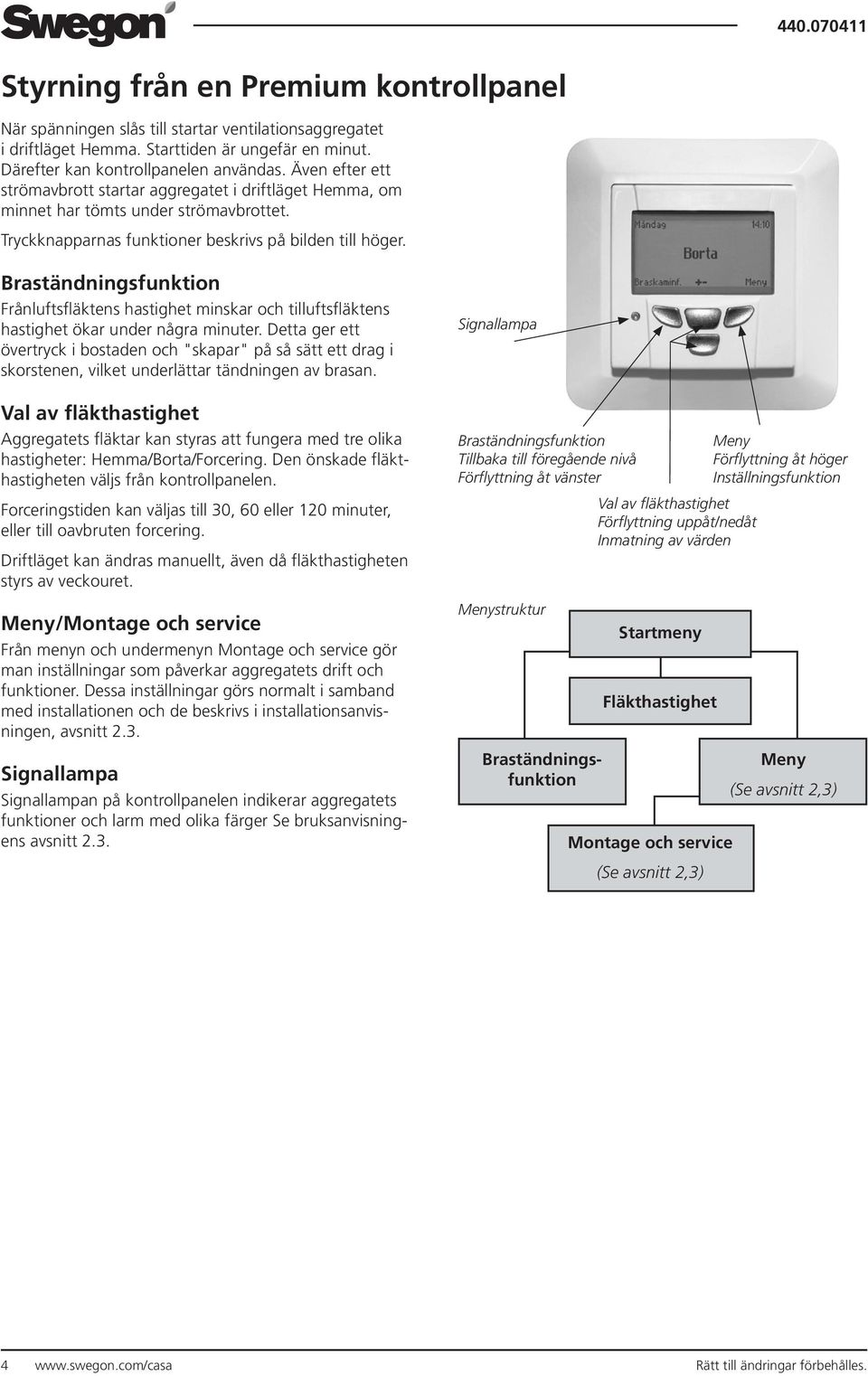 Braständningsfunktion Frånluftsfläktens hastighet minskar och tilluftsfläktens hastighet ökar under några minuter.