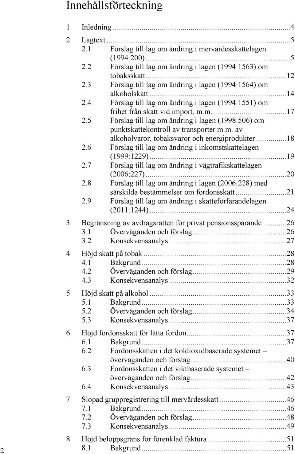 5 Förslag till lag om ändring i lagen (1998:506) om punktskattekontroll av transporter m.m. av alkoholvaror, tobaksvaror och energiprodukter... 18 2.