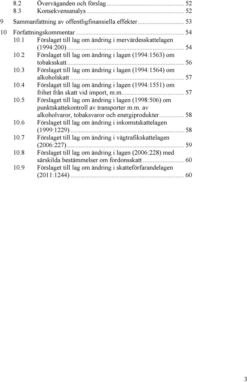 3 Förslaget till lag om ändring i lagen (1994:1564) om alkoholskatt... 57 10.4 Förslaget till lag om ändring i lagen (1994:1551) om frihet från skatt vid import, m.m.... 57 10.5 Förslaget till lag om ändring i lagen (1998:506) om punktskattekontroll av transporter m.