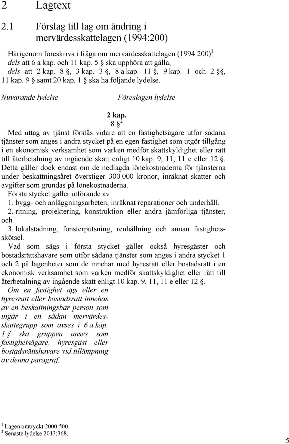 8 2 Med uttag av tjänst förstås vidare att en fastighetsägare utför sådana tjänster som anges i andra stycket på en egen fastighet som utgör tillgång i en ekonomisk verksamhet som varken medför