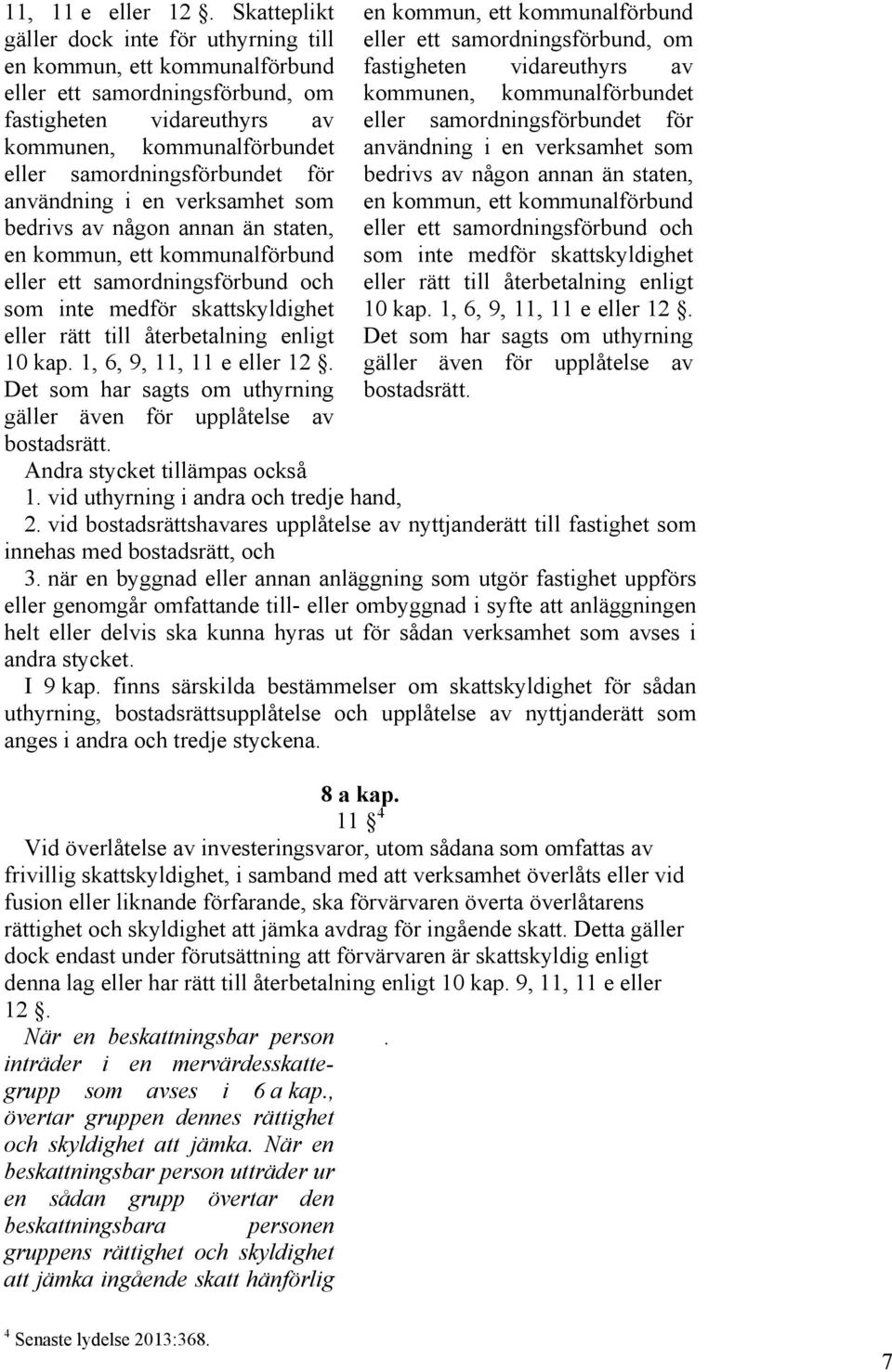 användning i en verksamhet som bedrivs av någon annan än staten, en kommun, ett kommunalförbund eller ett samordningsförbund och som inte medför skattskyldighet eller rätt till återbetalning enligt