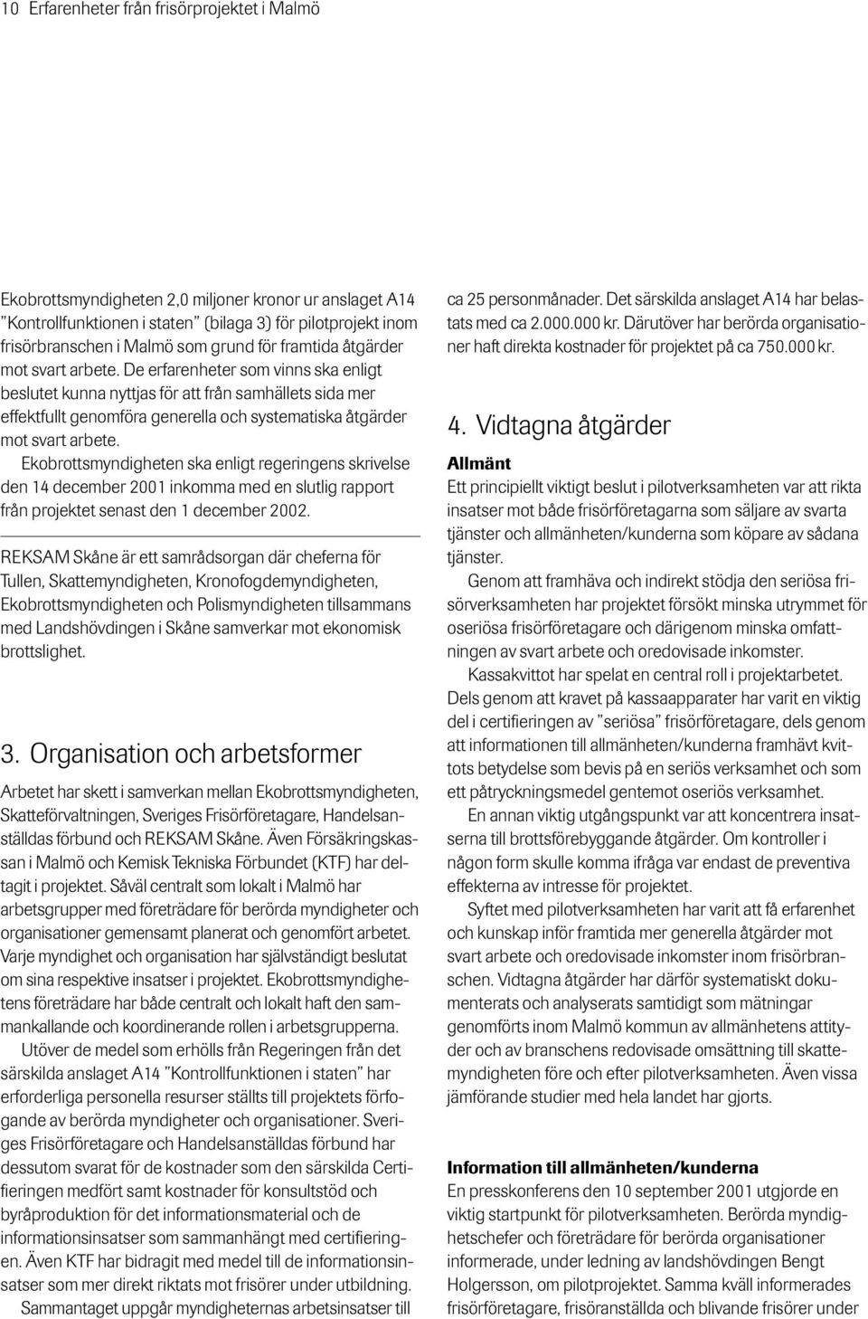 De erfarenheter som vinns ska enligt beslutet kunna nyttjas för att från samhällets sida mer effektfullt genomföra generella och systematiska åtgärder mot svart arbete.