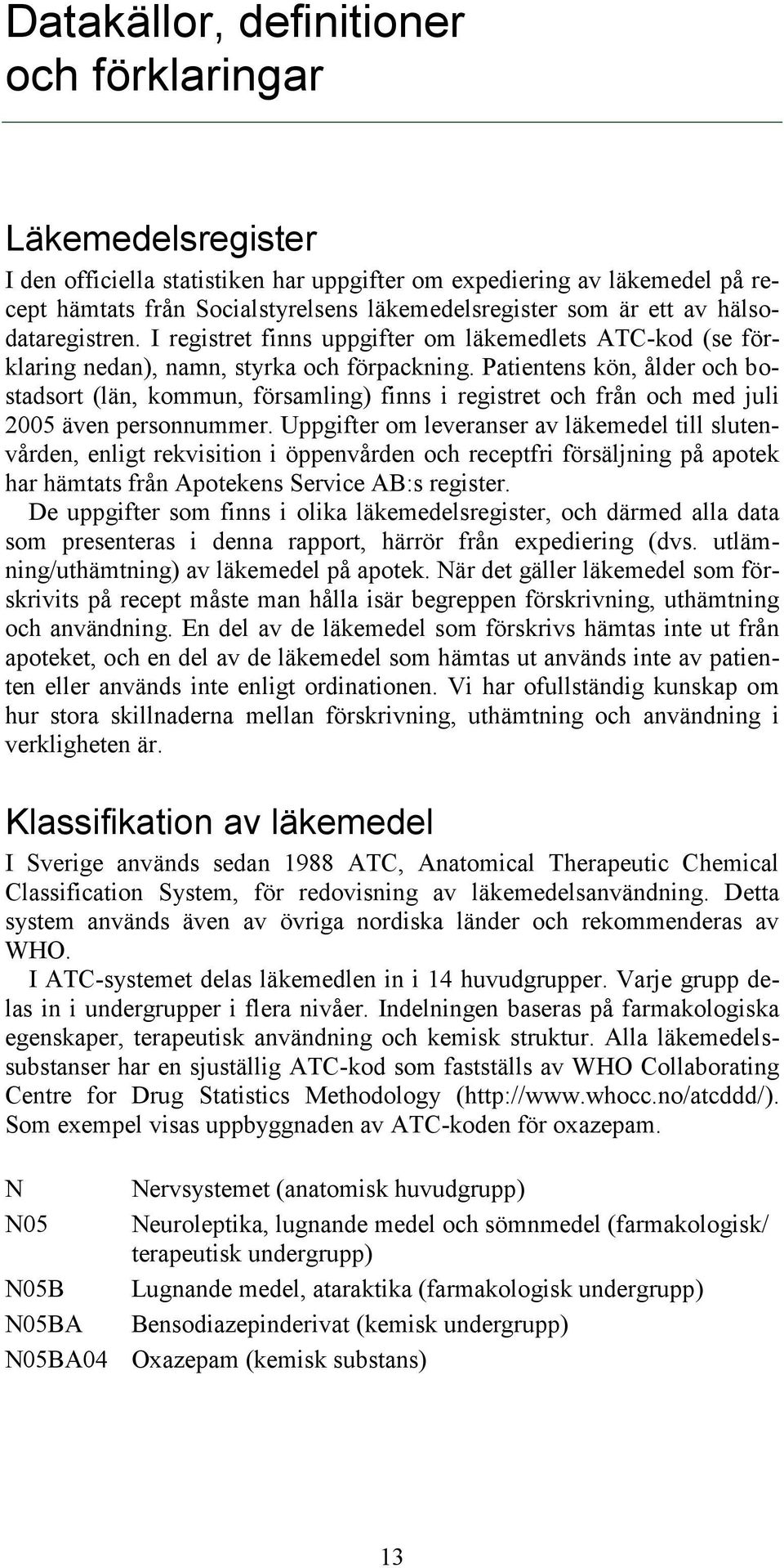 Patientens kön, ålder och bostadsort (län, kommun, församling) finns i registret och från och med juli 2005 även personnummer.