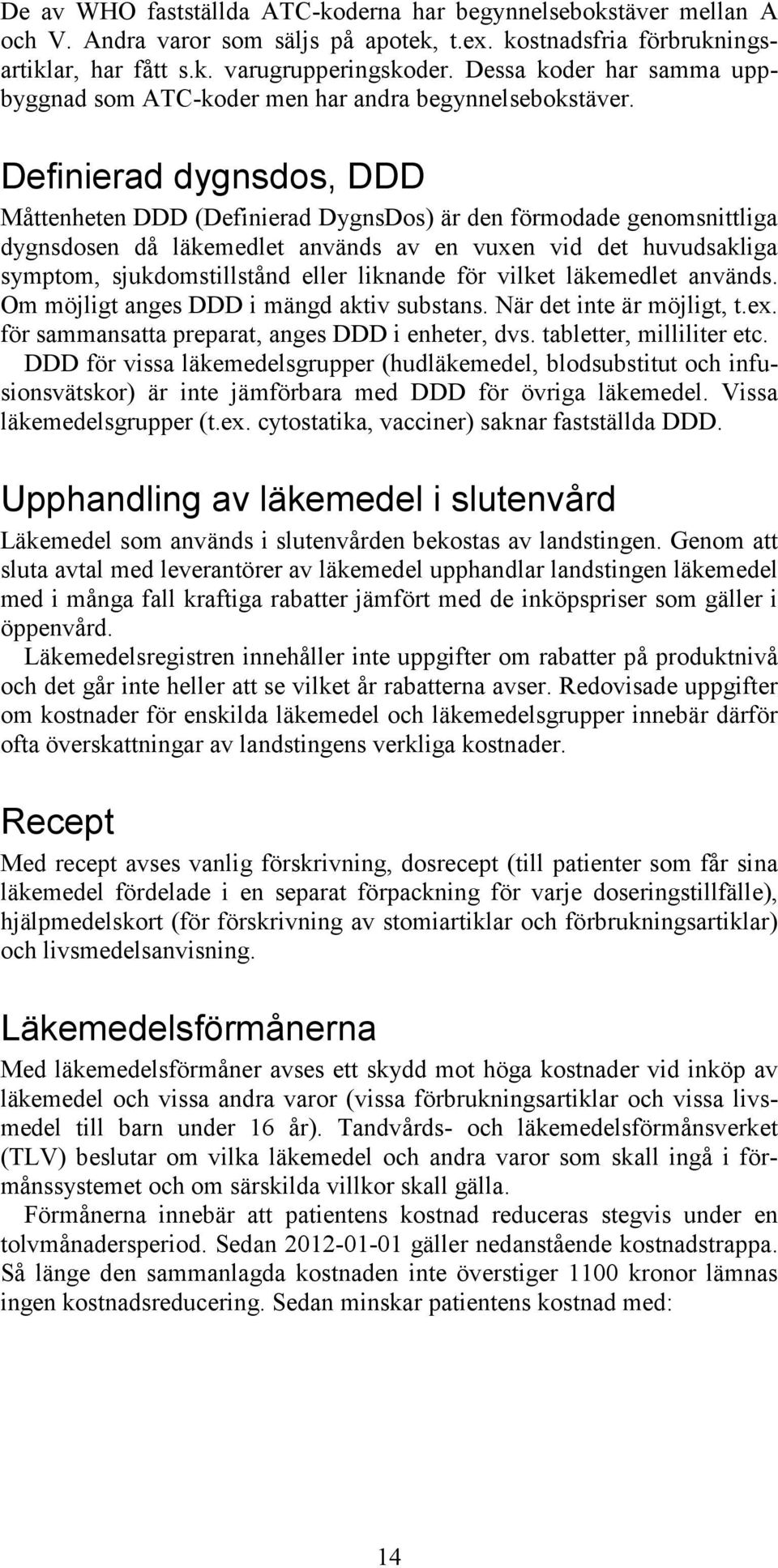 Definierad dygnsdos, DDD Måttenheten DDD (Definierad DygnsDos) är den förmodade genomsnittliga dygnsdosen då läkemedlet används av en vuxen vid det huvudsakliga symptom, sjukdomstillstånd eller