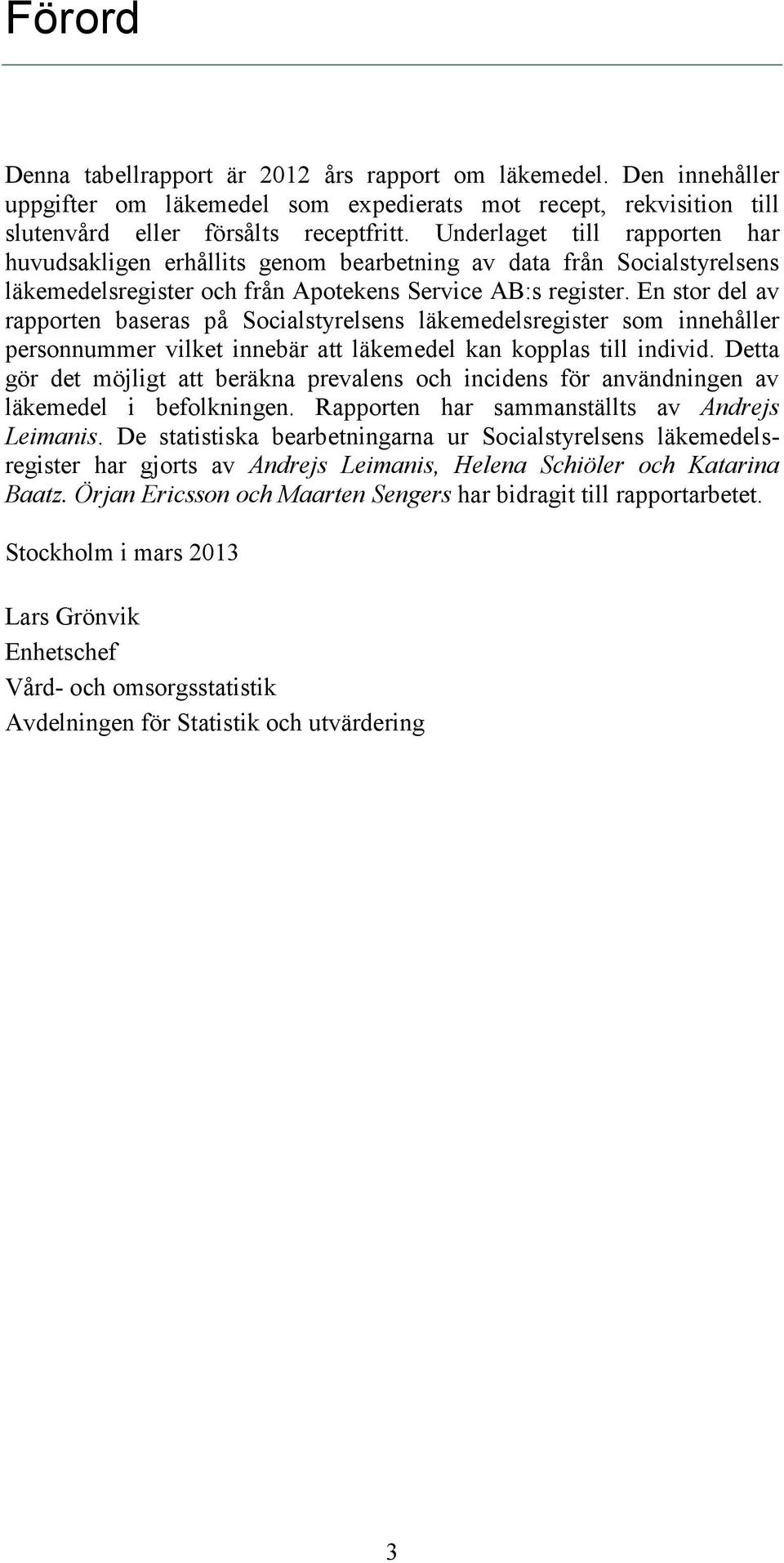 En stor del av rapporten baseras på Socialstyrelsens läkemedelsregister som innehåller personnummer vilket innebär att läkemedel kan kopplas till individ.