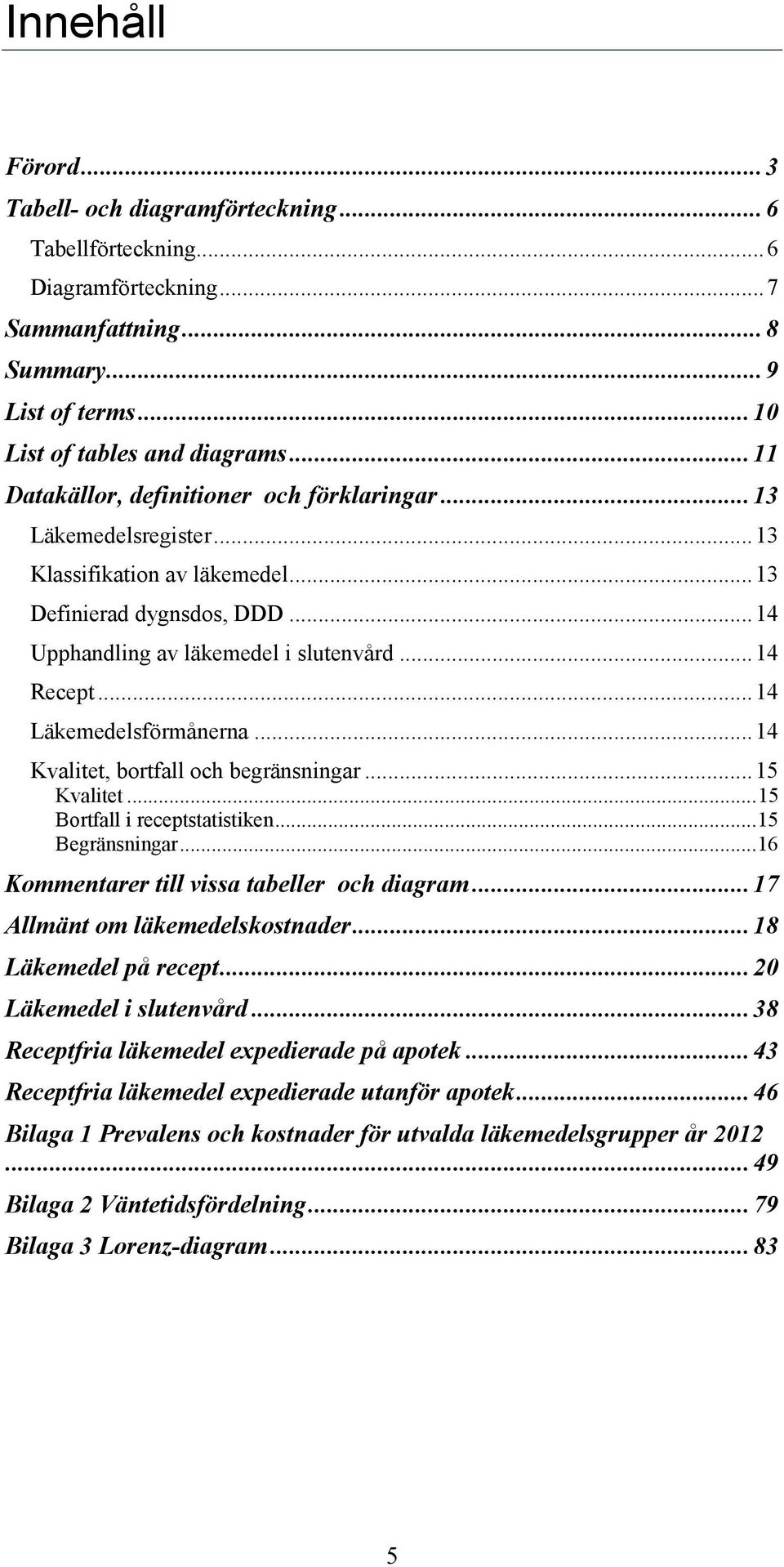 .. 14 Läkemedelsförmånerna... 14 Kvalitet, bortfall och begränsningar... 15 Kvalitet... 15 Bortfall i statistiken... 15 Begränsningar... 16 Kommentarer till vissa tabeller och diagram.