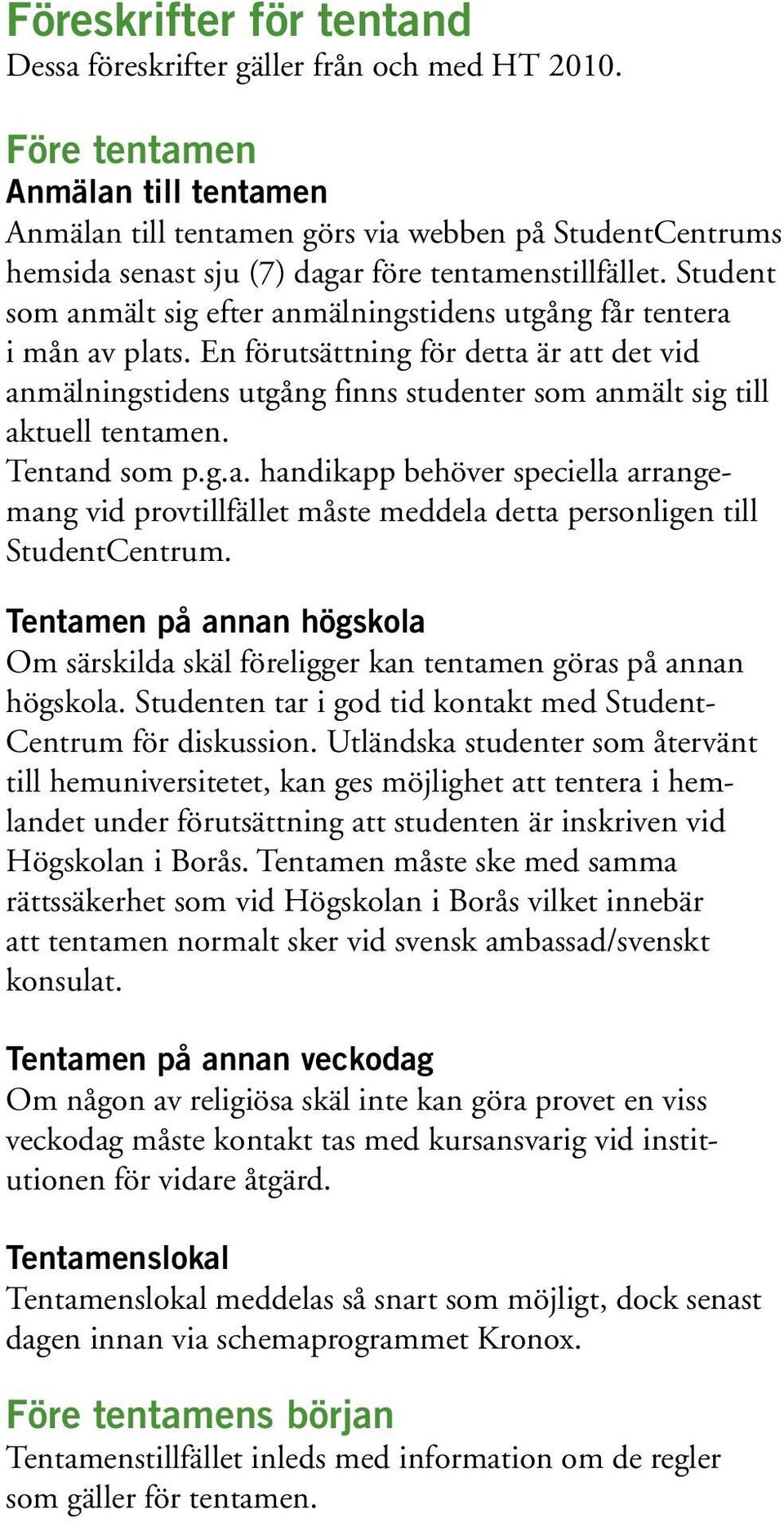 Student som anmält sig efter anmälningstidens utgång får tentera i mån av plats. En förutsättning för detta är att det vid anmälningstidens utgång finns studenter som anmält sig till aktuell tentamen.