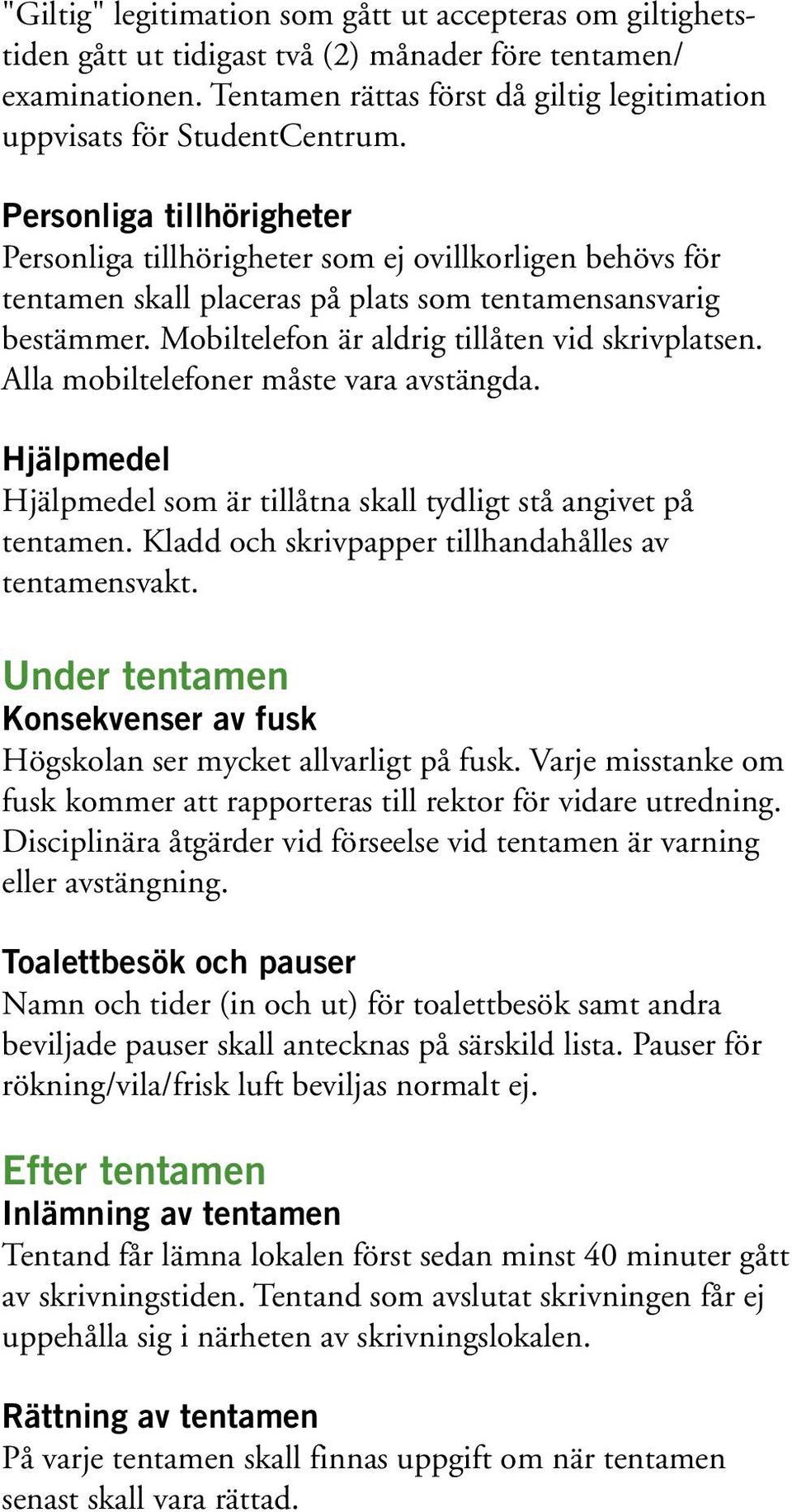 Personliga tillhörigheter Personliga tillhörigheter som ej ovillkorligen behövs för tentamen skall placeras på plats som tentamensansvarig bestämmer. Mobiltelefon är aldrig tillåten vid skrivplatsen.