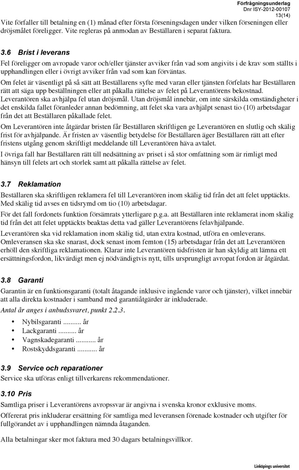 6 Brist i leverans Fel föreligger om avropade varor och/eller tjänster avviker från vad som angivits i de krav som ställts i upphandlingen eller i övrigt avviker från vad som kan förväntas.