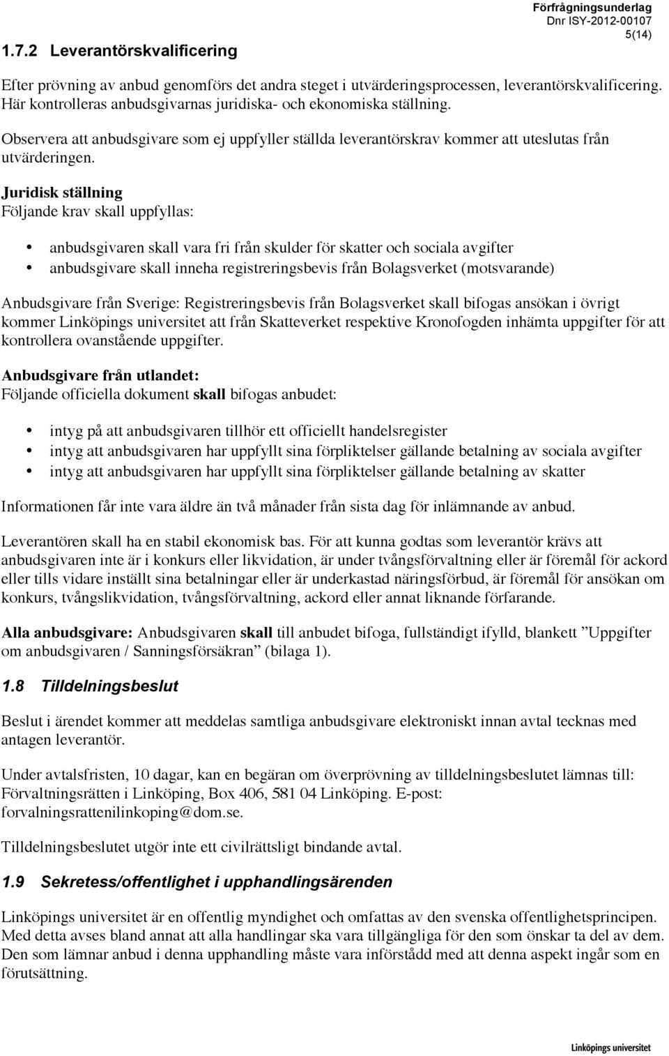 Juridisk ställning Följande krav skall uppfyllas: anbudsgivaren skall vara fri från skulder för skatter och sociala avgifter anbudsgivare skall inneha registreringsbevis från Bolagsverket