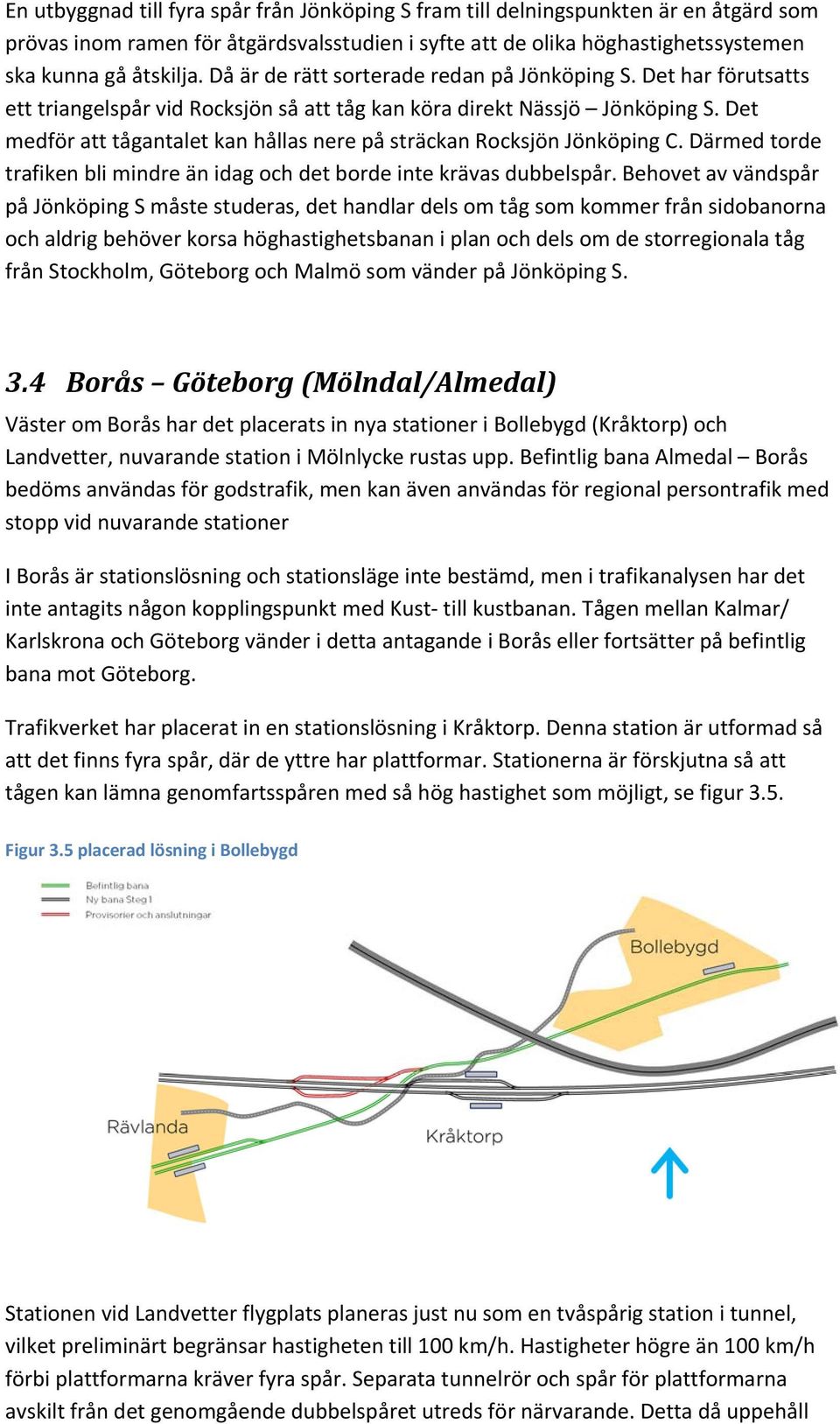 Det medför att tågantalet kan hållas nere på sträckan Rocksjön Jönköping C. Därmed torde trafiken bli mindre än idag och det borde inte krävas dubbelspår.