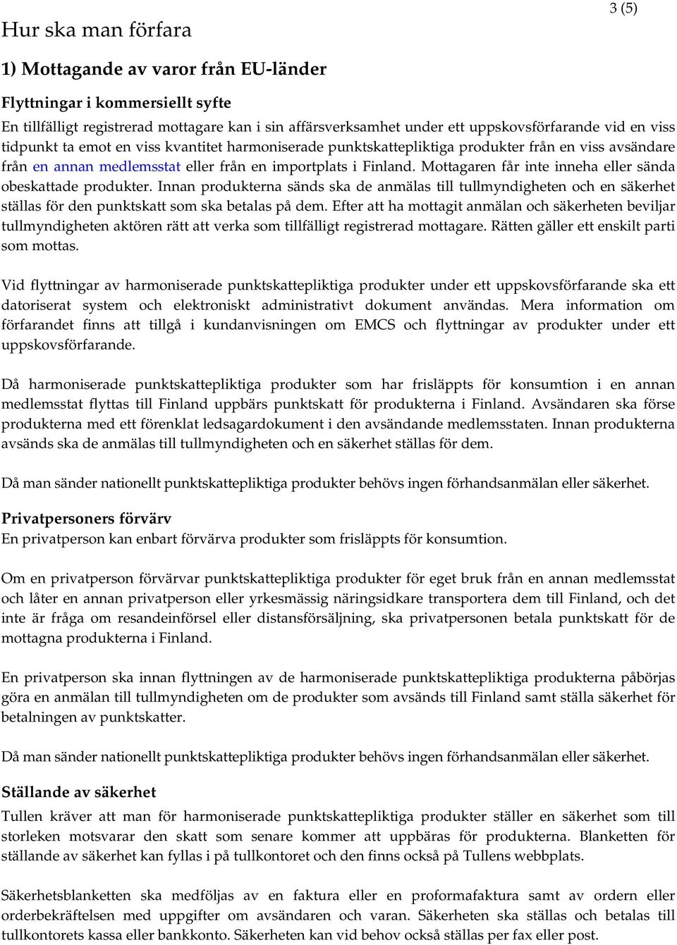 Mottagaren får inte inneha eller sända obeskattade produkter. Innan produkterna sänds ska de anmälas till tullmyndigheten och en säkerhet ställas för den punktskatt som ska betalas på dem.