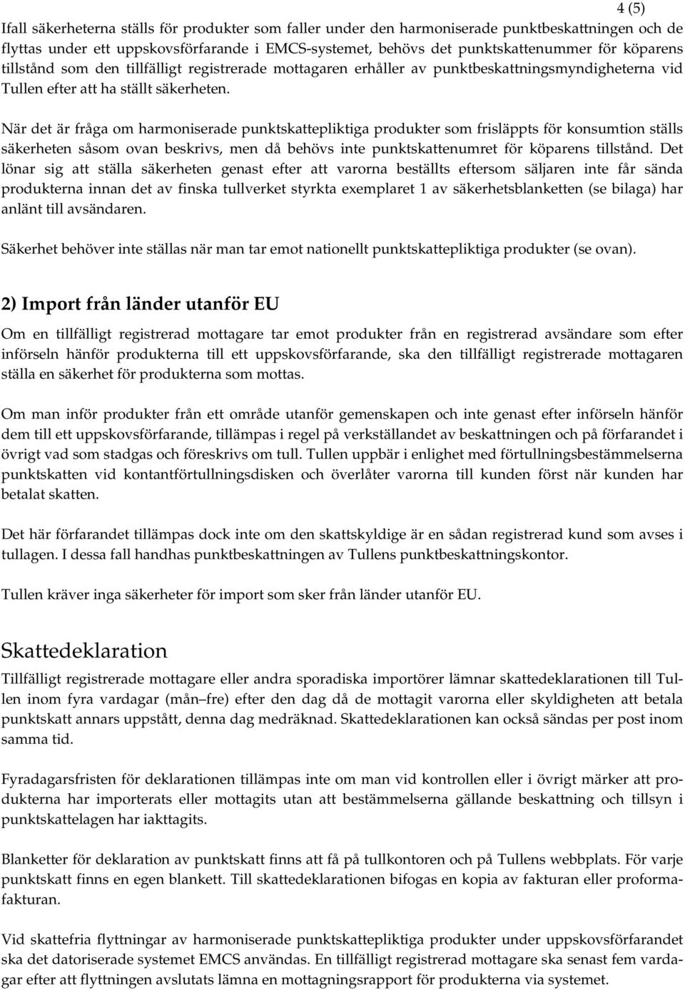 När det är fråga om harmoniserade punktskattepliktiga produkter som frisläppts för konsumtion ställs säkerheten såsom ovan beskrivs, men då behövs inte punktskattenumret för köparens tillstånd.