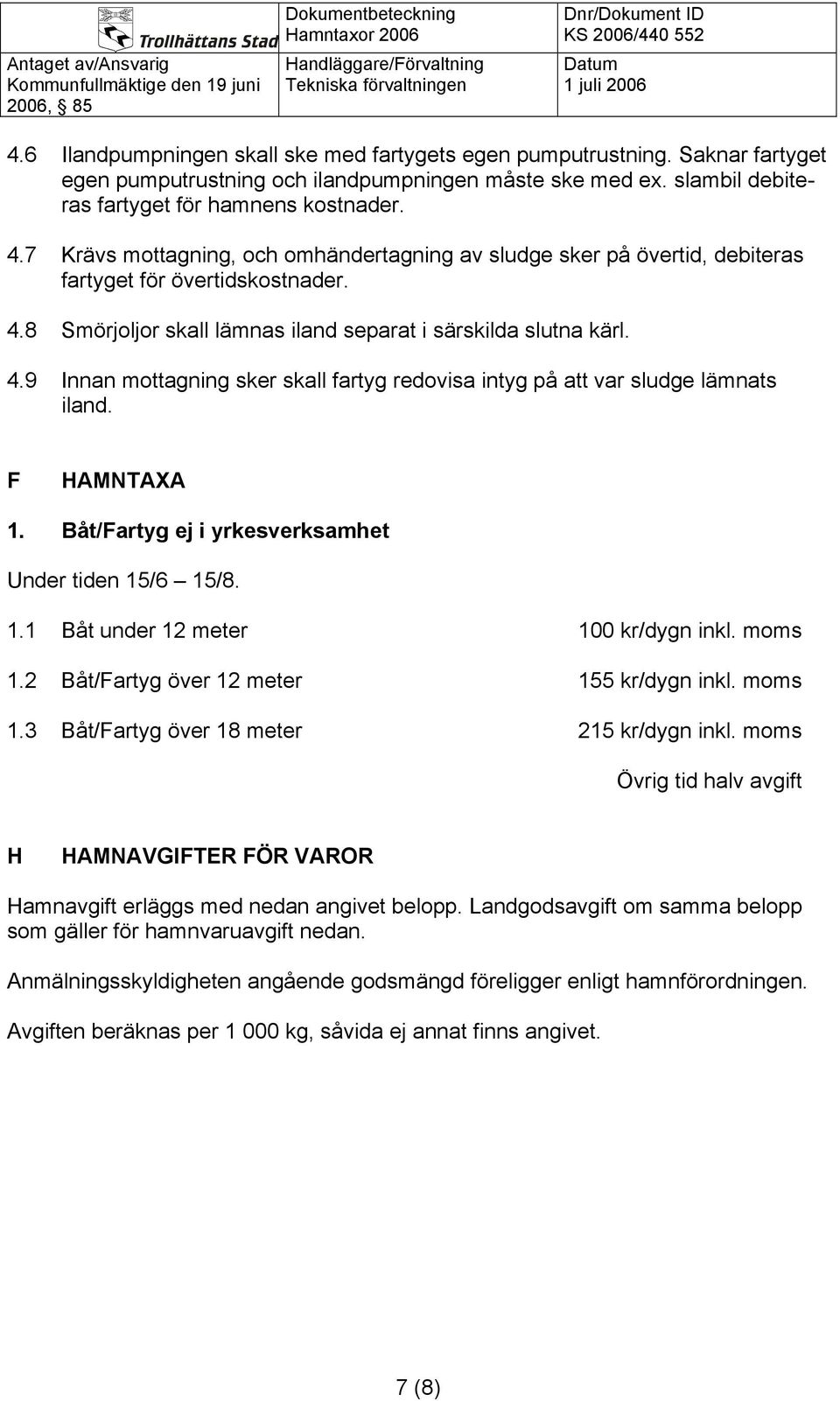 F HAMNTAXA 1. Båt/Fartyg ej i yrkesverksamhet Under tiden 15/6 15/8. 1.1 Båt under 12 meter 100 kr/dygn inkl. moms 1.2 Båt/Fartyg över 12 meter 155 kr/dygn inkl. moms 1.3 Båt/Fartyg över 18 meter 215 kr/dygn inkl.