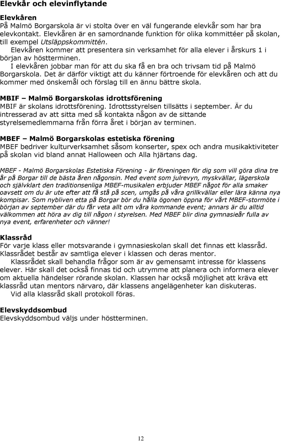 Elevkåren kommer att presentera sin verksamhet för alla elever i årskurs 1 i början av höstterminen. I elevkåren jobbar man för att du ska få en bra och trivsam tid på Malmö Borgarskola.