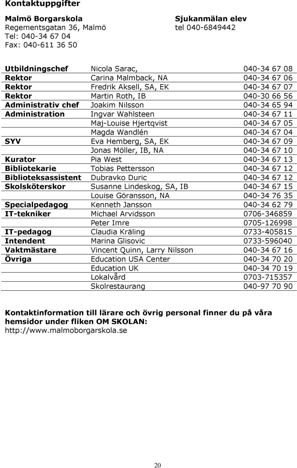 Hjertqvist 040-34 67 05 Magda Wandlén 040-34 67 04 SYV Eva Hemberg, SA, EK 040-34 67 09 Jonas Möller, IB, NA 040-34 67 10 Kurator Pia West 040-34 67 13 Bibliotekarie Tobias Pettersson 040-34 67 12