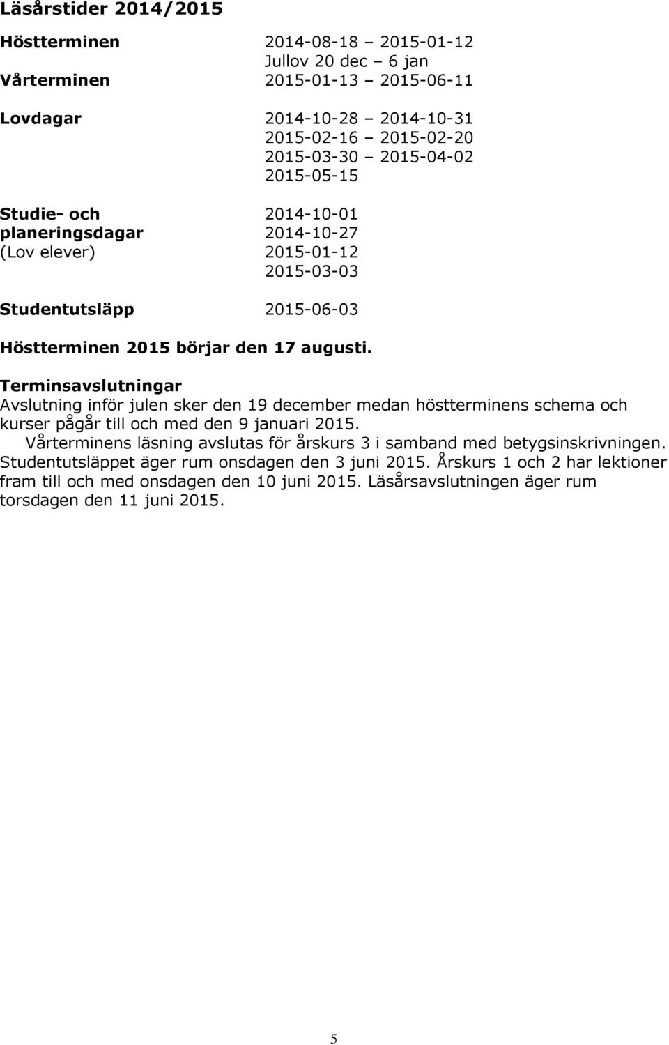 Terminsavslutningar Avslutning inför julen sker den 19 december medan höstterminens schema och kurser pågår till och med den 9 januari 2015.