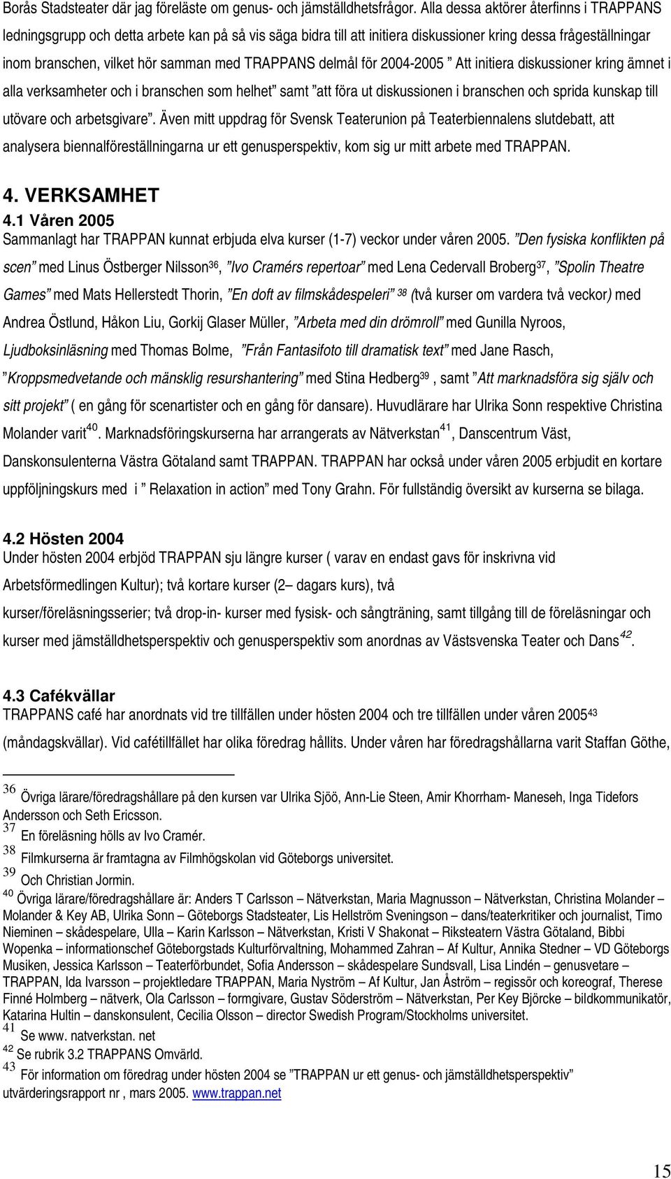 TRAPPANS delmål för 2004-2005 Att initiera diskussioner kring ämnet i alla verksamheter och i branschen som helhet samt att föra ut diskussionen i branschen och sprida kunskap till utövare och