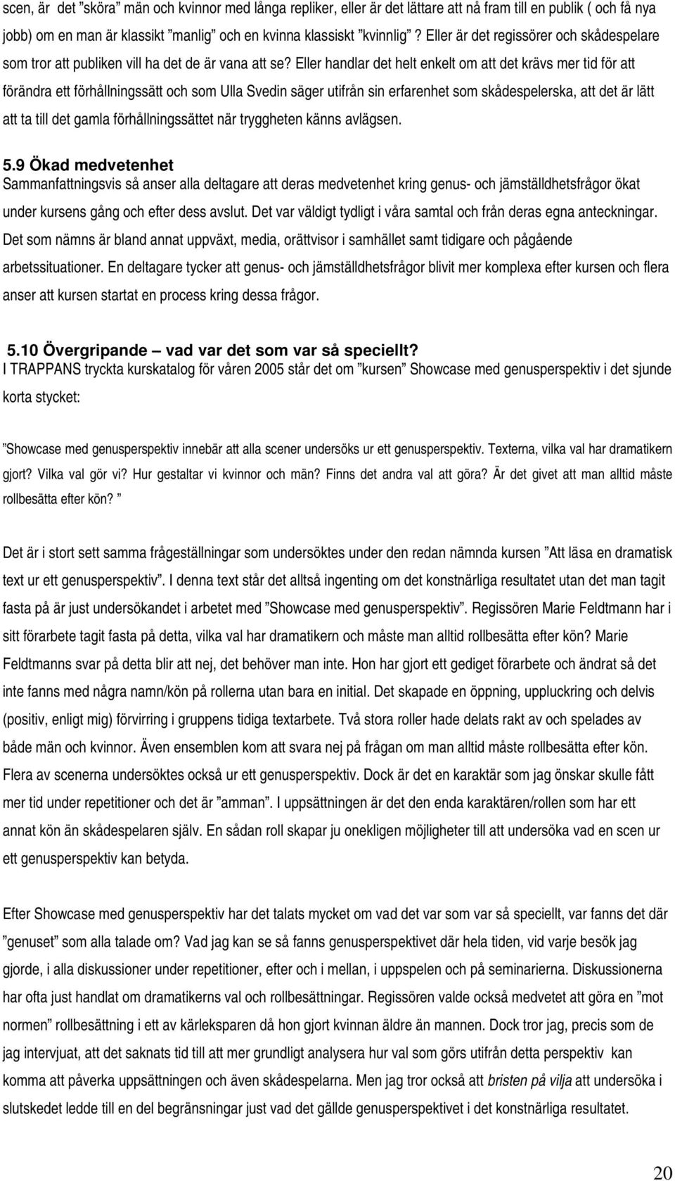 Eller handlar det helt enkelt om att det krävs mer tid för att förändra ett förhållningssätt och som Ulla Svedin säger utifrån sin erfarenhet som skådespelerska, att det är lätt att ta till det gamla