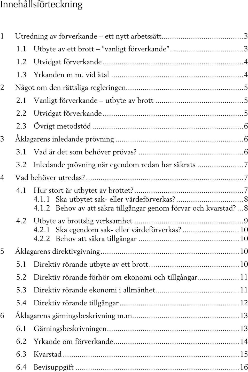 ... 6 3.2 Inledande prövning när egendom redan har säkrats... 7 4 Vad behöver utredas?... 7 4.1 Hur stort är utbytet av brottet?... 7 4.1.1 Ska utbytet sak- eller värdeförverkas?... 8 4.1.2 Behov av att säkra tillgångar genom förvar och kvarstad?