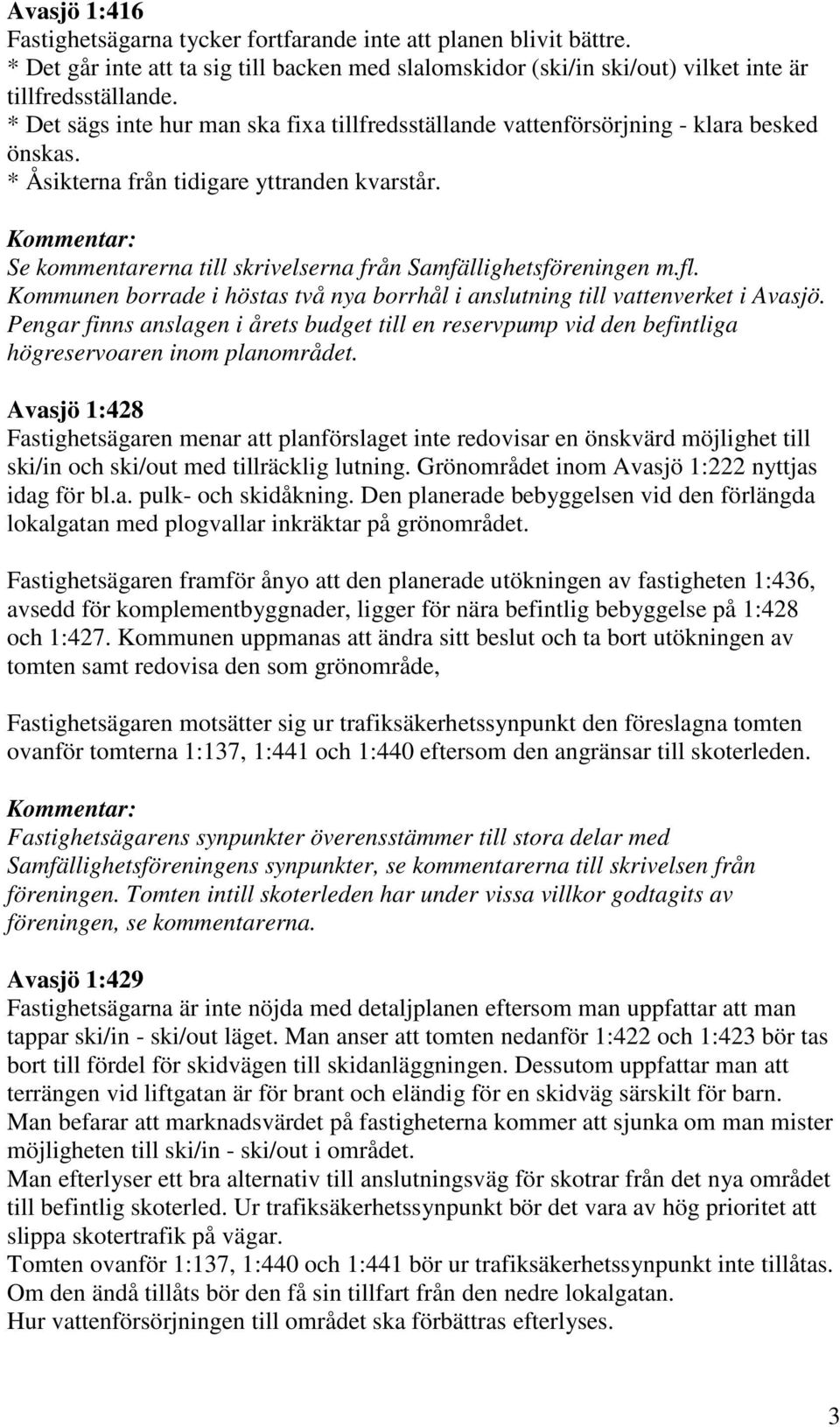 Se kommentarerna till skrivelserna från Samfällighetsföreningen m.fl. Kommunen borrade i höstas två nya borrhål i anslutning till vattenverket i Avasjö.