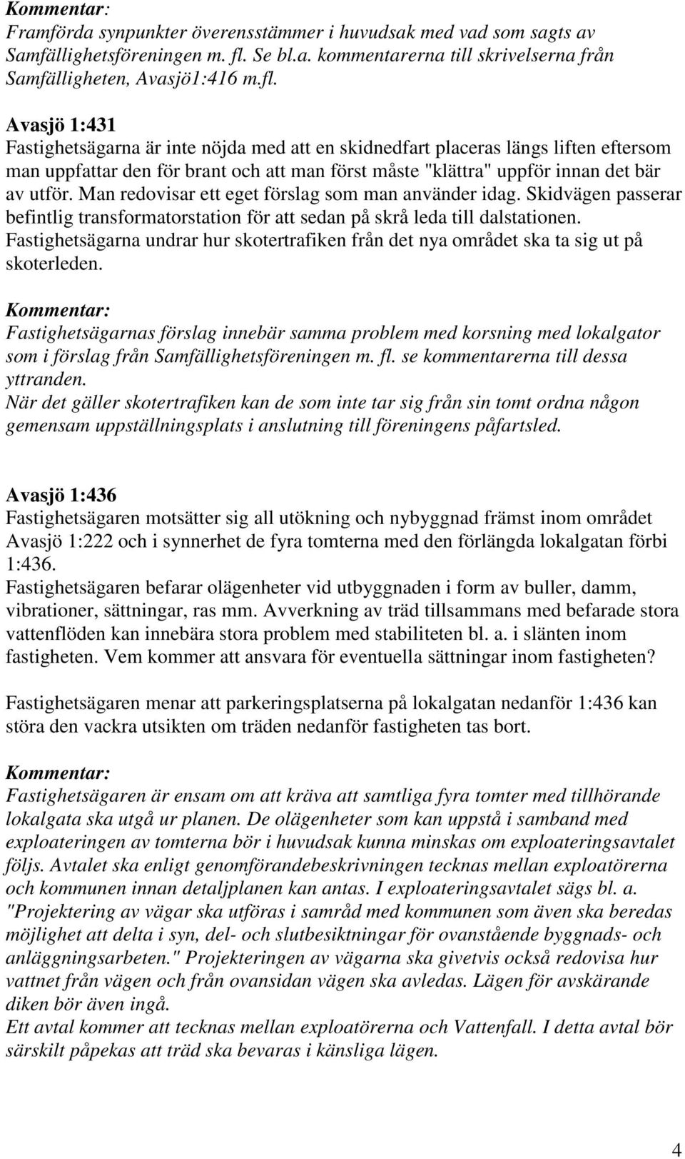 Avasjö 1:431 Fastighetsägarna är inte nöjda med att en skidnedfart placeras längs liften eftersom man uppfattar den för brant och att man först måste "klättra" uppför innan det bär av utför.