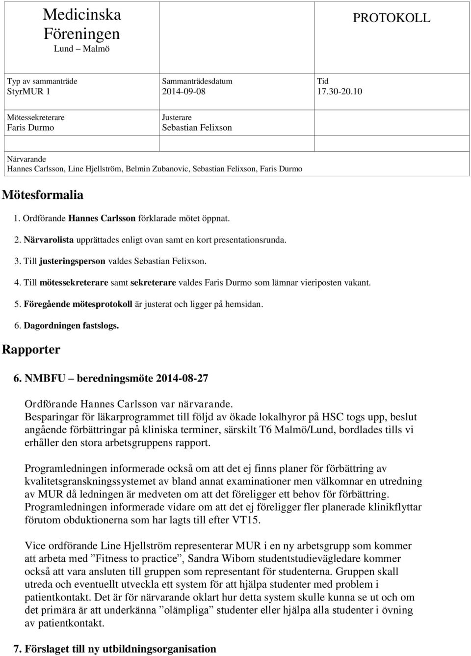 Ordförande Hannes Carlsson förklarade mötet öppnat. 2. Närvarolista upprättades enligt ovan samt en kort presentationsrunda. 3. Till justeringsperson valdes Sebastian Felixson. 4.