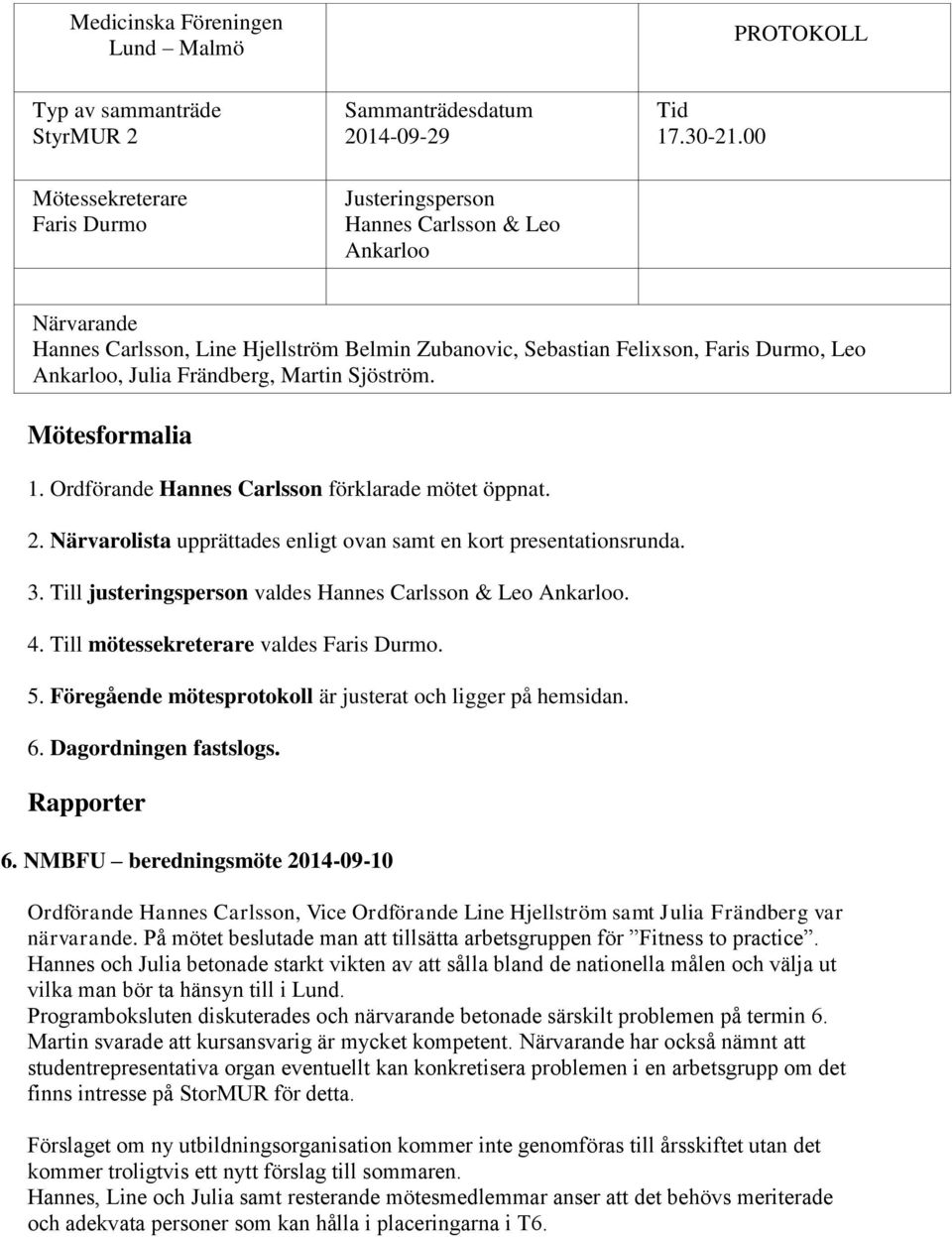 Frändberg, Martin Sjöström. Mötesformalia 1. Ordförande Hannes Carlsson förklarade mötet öppnat. 2. Närvarolista upprättades enligt ovan samt en kort presentationsrunda. 3.