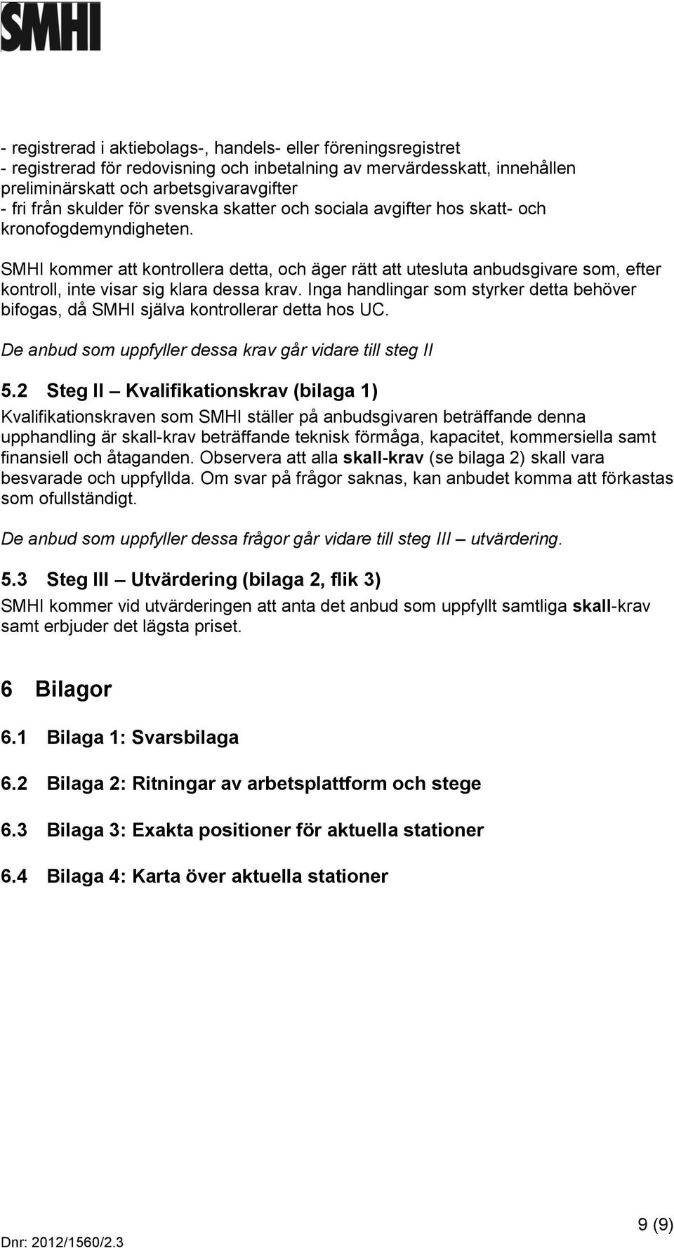 SMHI kommer att kontrollera detta, och äger rätt att utesluta anbudsgivare som, efter kontroll, inte visar sig klara dessa krav.