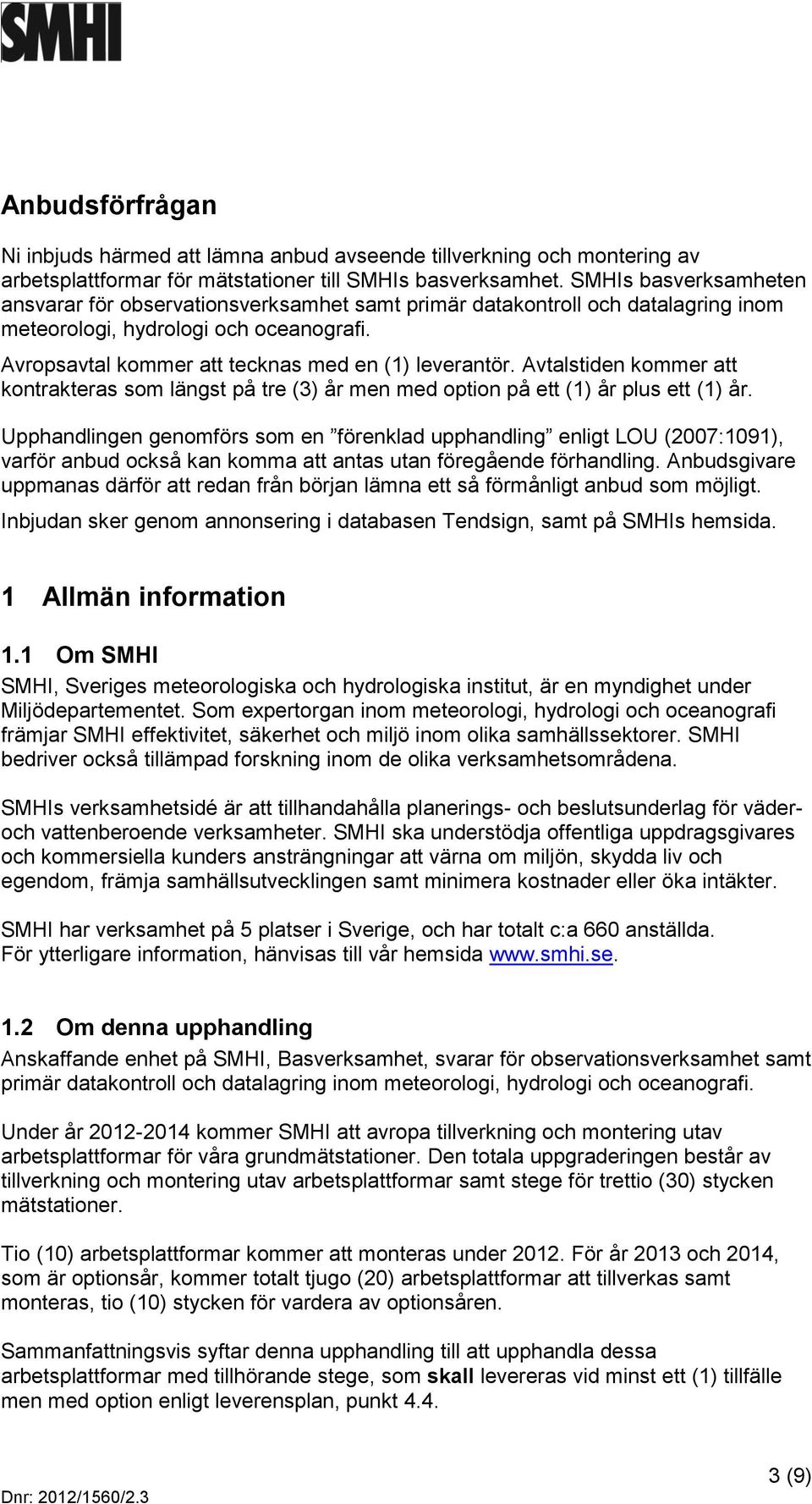 Avtalstiden kommer att kontrakteras som längst på tre (3) år men med option på ett (1) år plus ett (1) år.