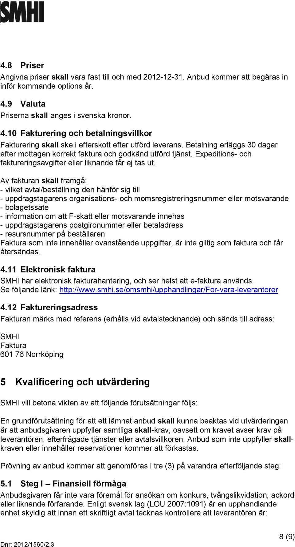 Betalning erläggs 30 dagar efter mottagen korrekt faktura och godkänd utförd tjänst. Expeditions- och faktureringsavgifter eller liknande får ej tas ut.