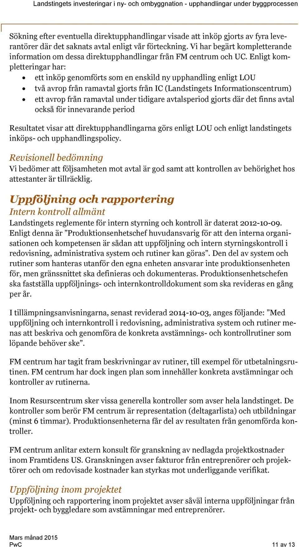 Enligt kompletteringar har: ett inköp genomförts som en enskild ny upphandling enligt LOU två avrop från ramavtal gjorts från IC (Landstingets Informationscentrum) ett avrop från ramavtal under