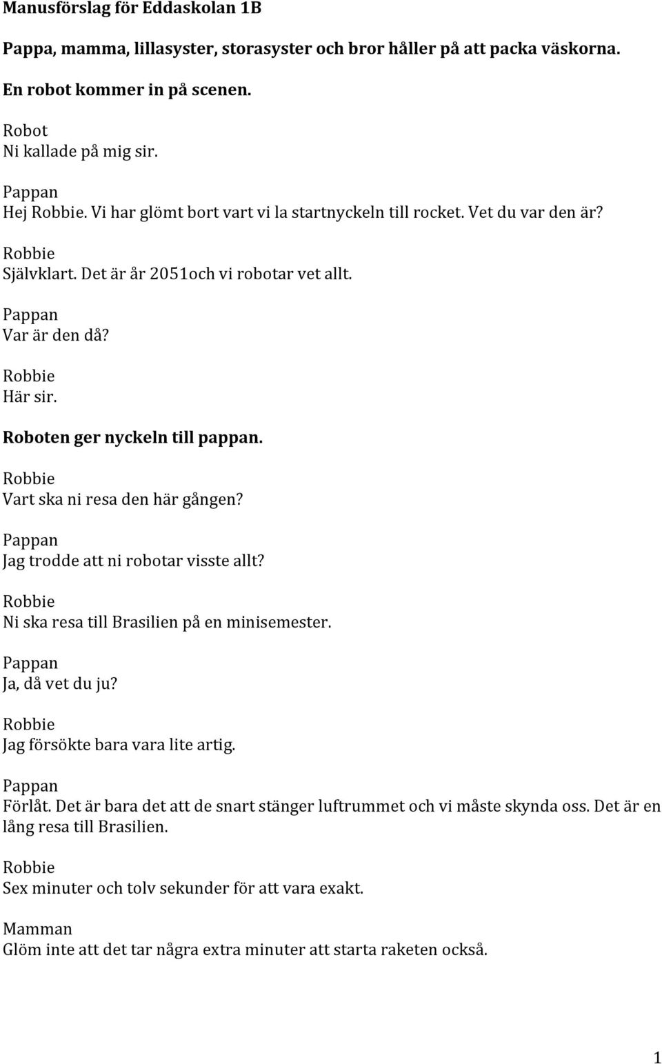 Robbie Vart ska ni resa den här gången? Jag trodde att ni robotar visste allt? Robbie Ni ska resa till Brasilien på en minisemester. Ja, då vet du ju? Robbie Jag försökte bara vara lite artig. Förlåt.