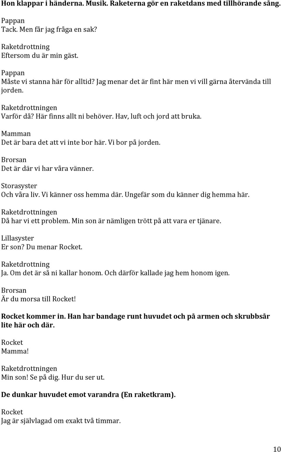 Det är där vi har våra vänner. Storasyster Och våra liv. Vi känner oss hemma där. Ungefär som du känner dig hemma här. Då har vi ett problem. Min son är nämligen trött på att vara er tjänare. Er son?