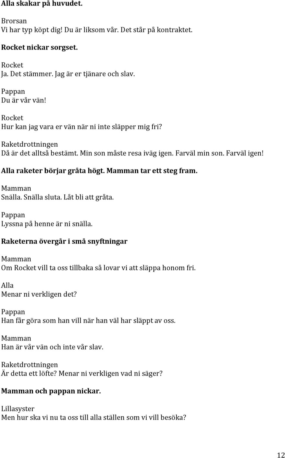 Snälla. Snälla sluta. Låt bli att gråta. Lyssna på henne är ni snälla. Raketerna övergår i små snyftningar Om vill ta oss tillbaka så lovar vi att släppa honom fri. Alla Menar ni verkligen det?