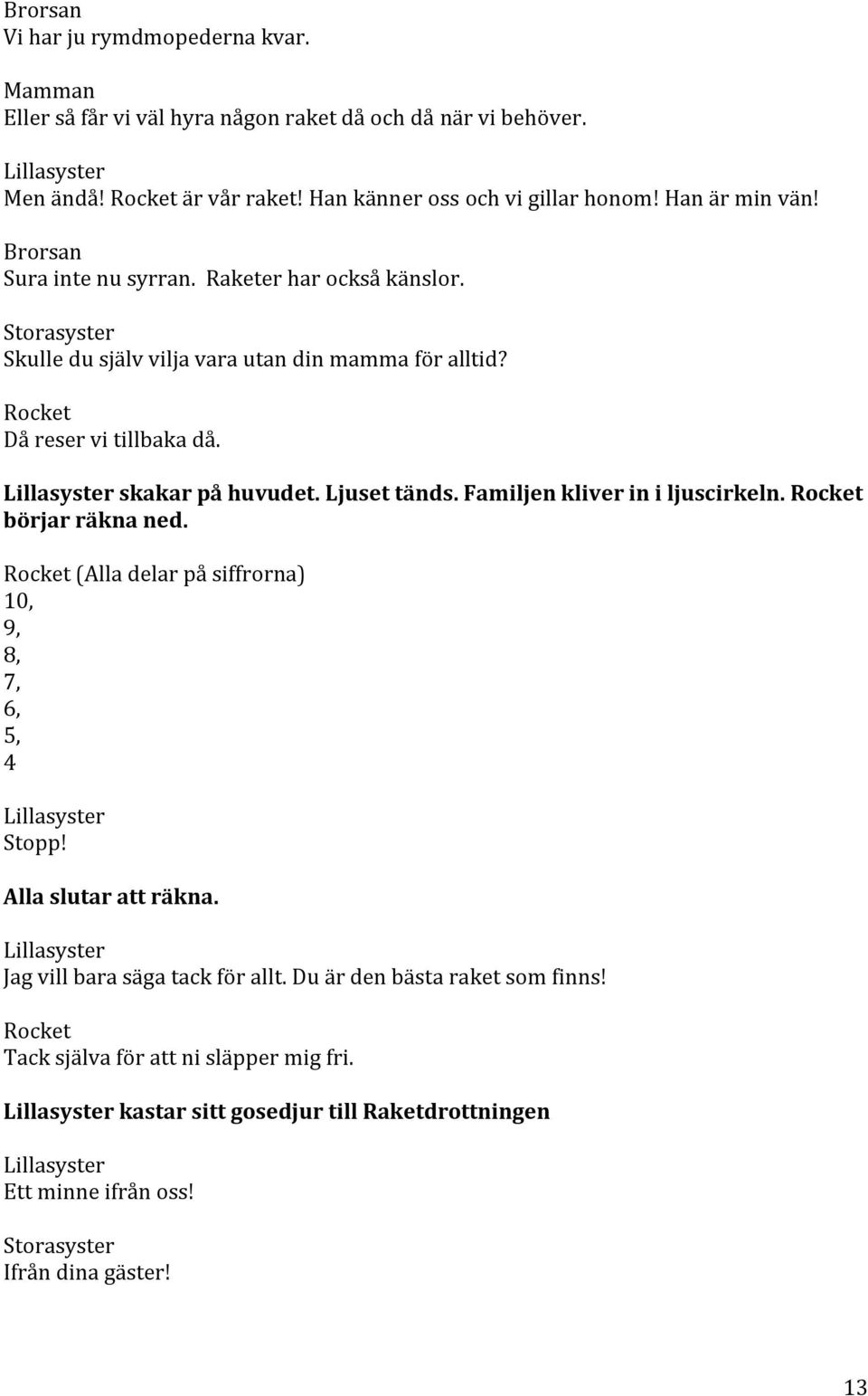 skakar på huvudet. Ljuset tänds. Familjen kliver in i ljuscirkeln. börjar räkna ned. (Alla delar på siffrorna) 10, 9, 8, 7, 6, 5, 4 Stopp! Alla slutar att räkna.