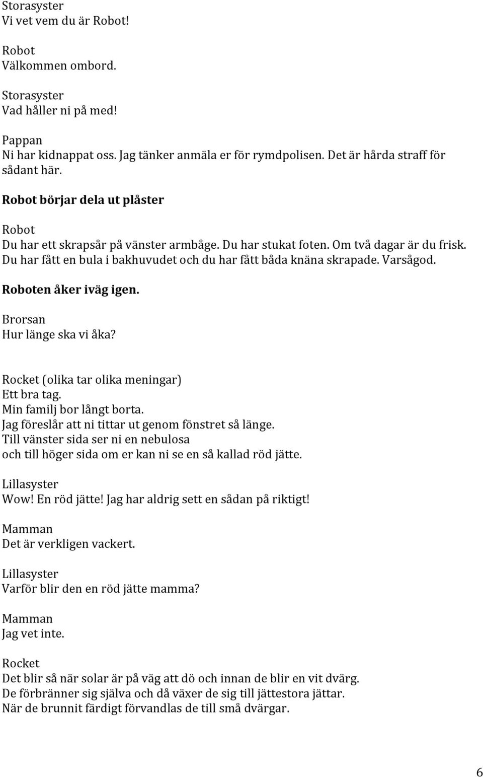 Varsågod. Roboten åker iväg igen. Hur länge ska vi åka? (olika tar olika meningar) Ett bra tag. Min familj bor långt borta. Jag föreslår att ni tittar ut genom fönstret så länge.