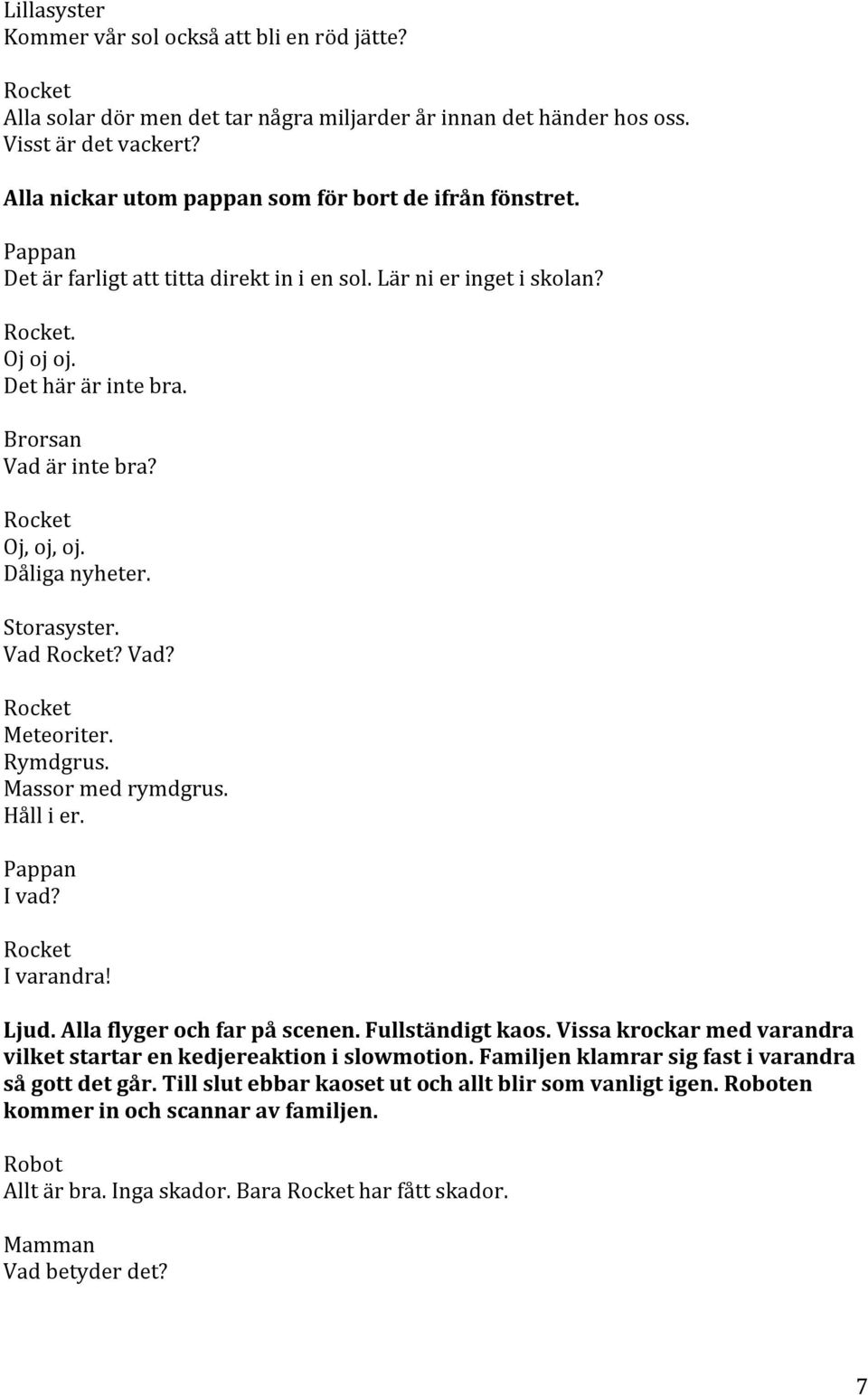 Massor med rymdgrus. Håll i er. I vad? I varandra! Ljud. Alla flyger och far på scenen. Fullständigt kaos. Vissa krockar med varandra vilket startar en kedjereaktion i slowmotion.